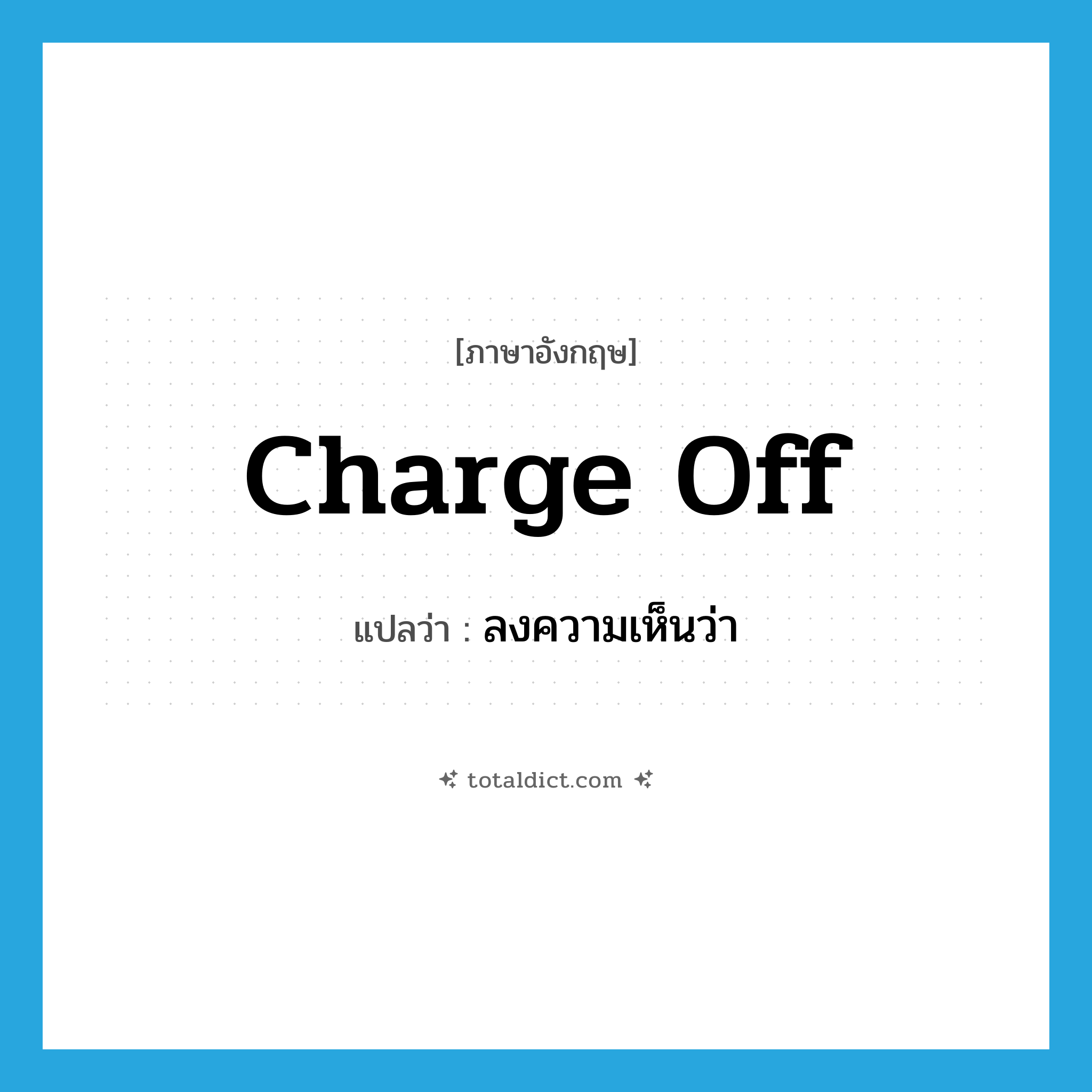 charge off แปลว่า?, คำศัพท์ภาษาอังกฤษ charge off แปลว่า ลงความเห็นว่า ประเภท PHRV หมวด PHRV
