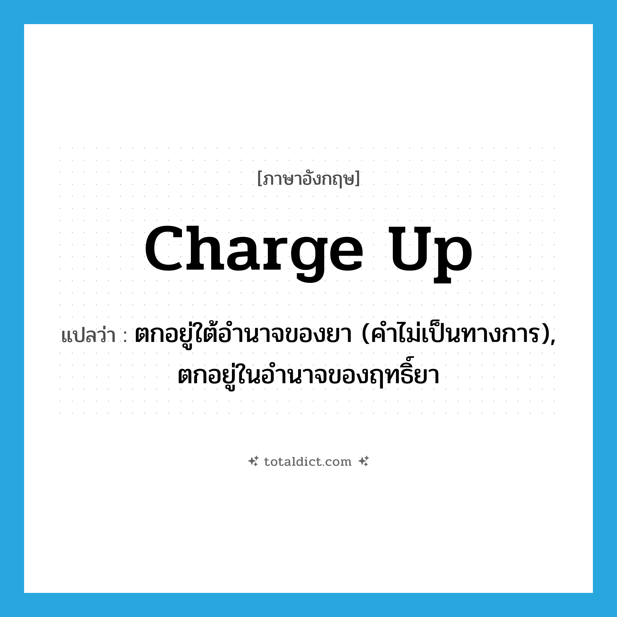 charge up แปลว่า?, คำศัพท์ภาษาอังกฤษ charge up แปลว่า ตกอยู่ใต้อำนาจของยา (คำไม่เป็นทางการ), ตกอยู่ในอำนาจของฤทธิ์ยา ประเภท PHRV หมวด PHRV