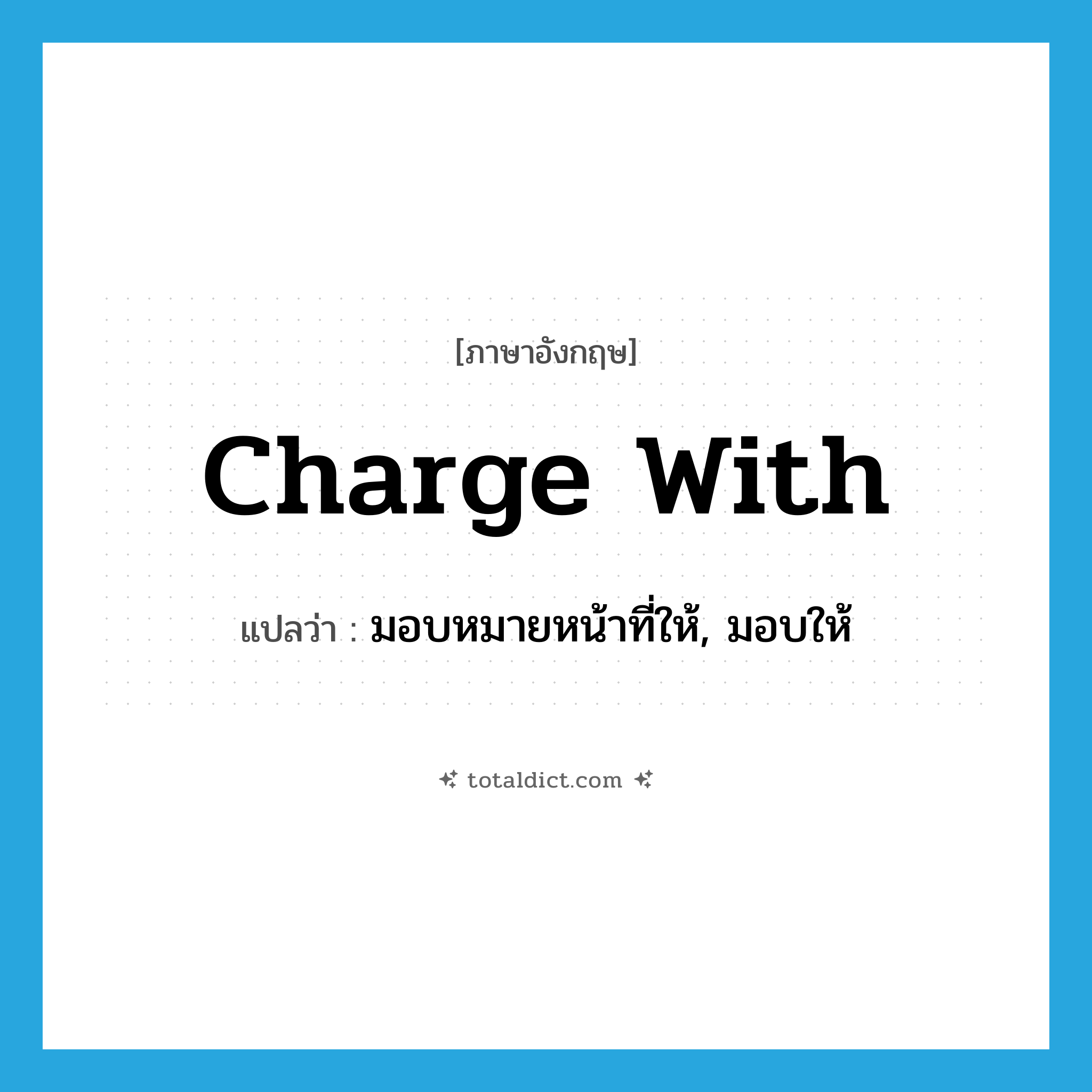 charge with แปลว่า?, คำศัพท์ภาษาอังกฤษ charge with แปลว่า มอบหมายหน้าที่ให้, มอบให้ ประเภท PHRV หมวด PHRV
