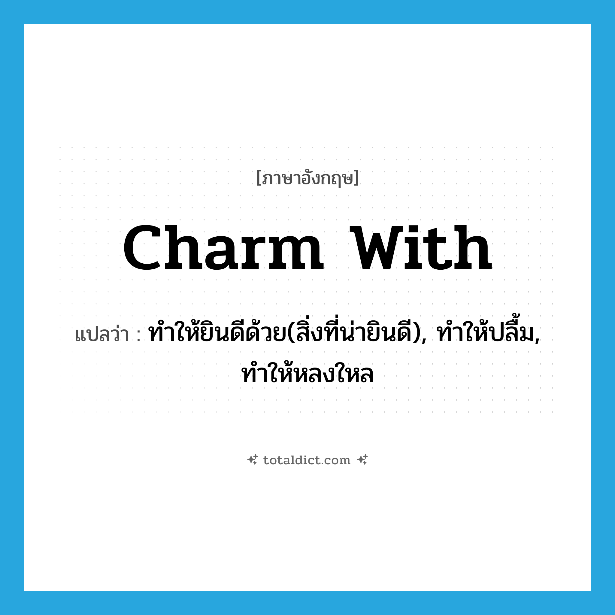charm with แปลว่า?, คำศัพท์ภาษาอังกฤษ charm with แปลว่า ทำให้ยินดีด้วย(สิ่งที่น่ายินดี), ทำให้ปลื้ม, ทำให้หลงใหล ประเภท PHRV หมวด PHRV