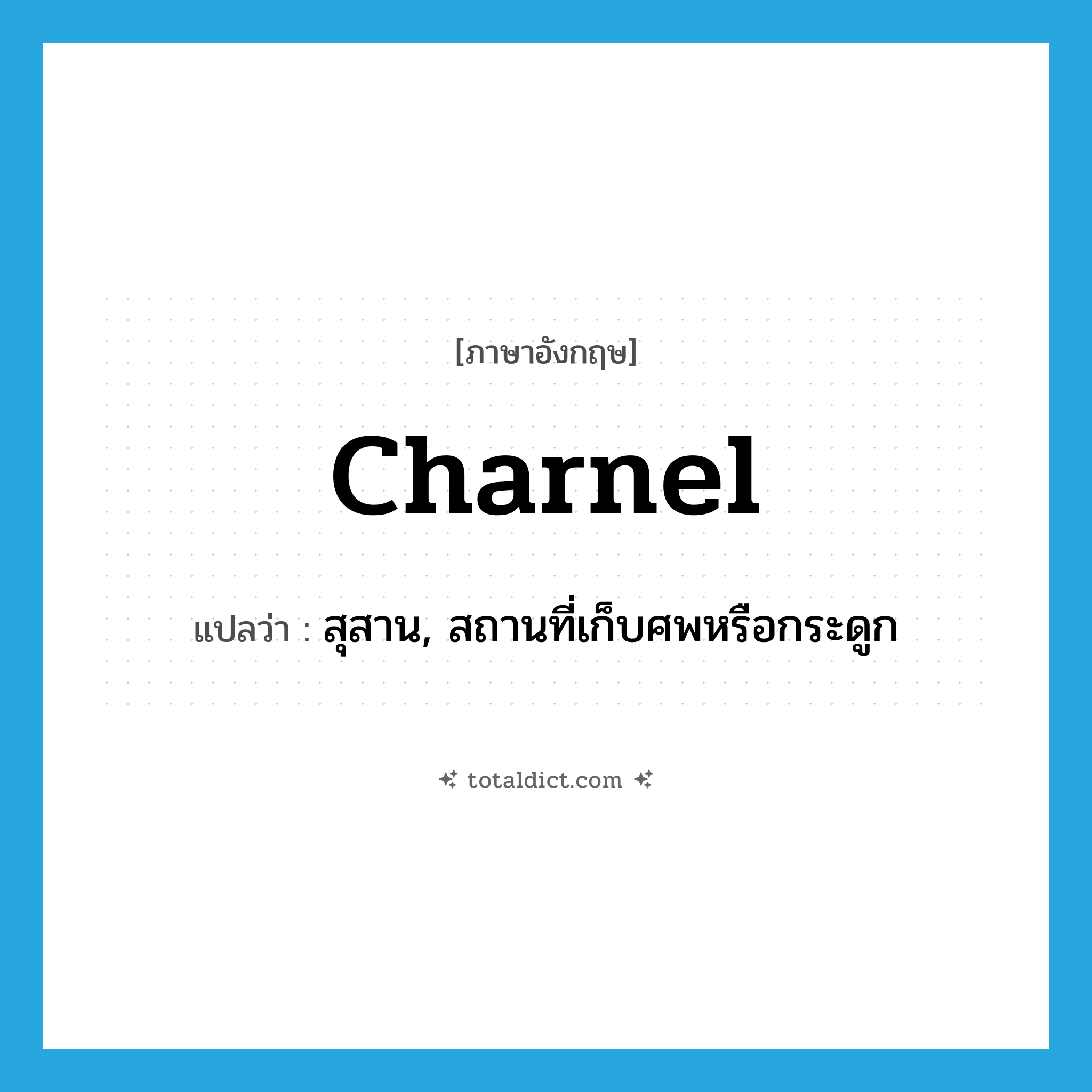 charnel แปลว่า?, คำศัพท์ภาษาอังกฤษ charnel แปลว่า สุสาน, สถานที่เก็บศพหรือกระดูก ประเภท N หมวด N