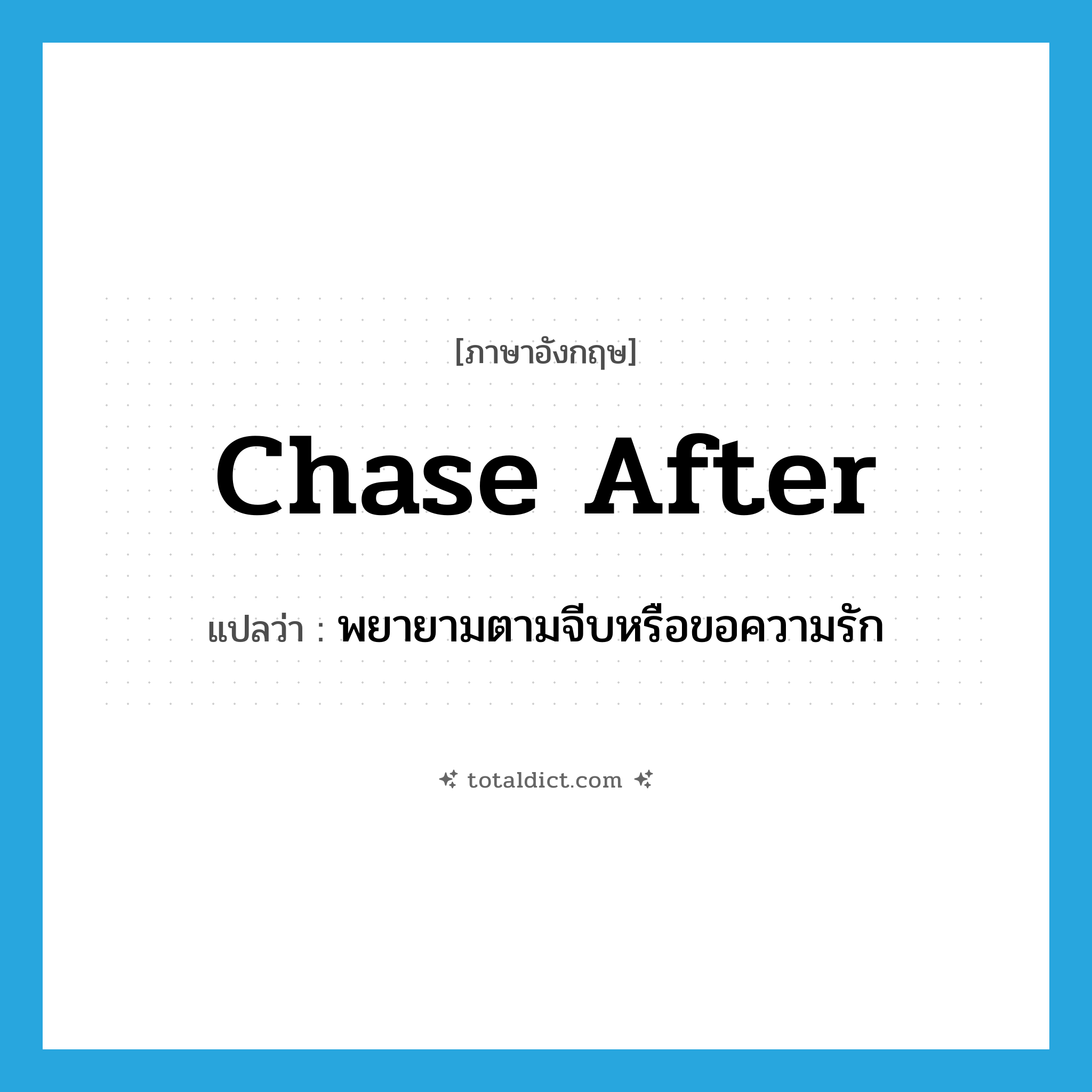 chase (after) แปลว่า?, คำศัพท์ภาษาอังกฤษ chase after แปลว่า พยายามตามจีบหรือขอความรัก ประเภท PHRV หมวด PHRV