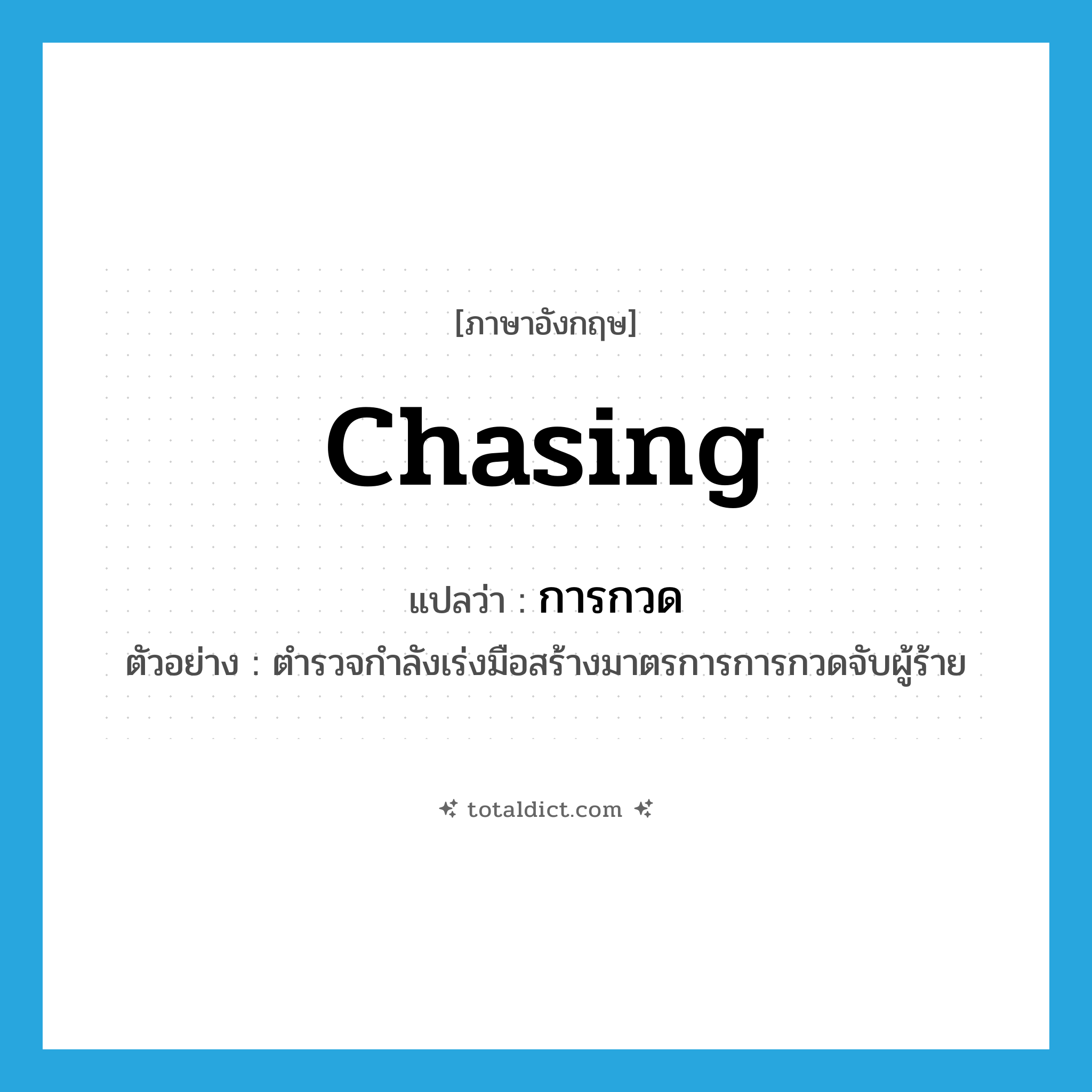 chasing แปลว่า?, คำศัพท์ภาษาอังกฤษ chasing แปลว่า การกวด ประเภท N ตัวอย่าง ตำรวจกำลังเร่งมือสร้างมาตรการการกวดจับผู้ร้าย หมวด N