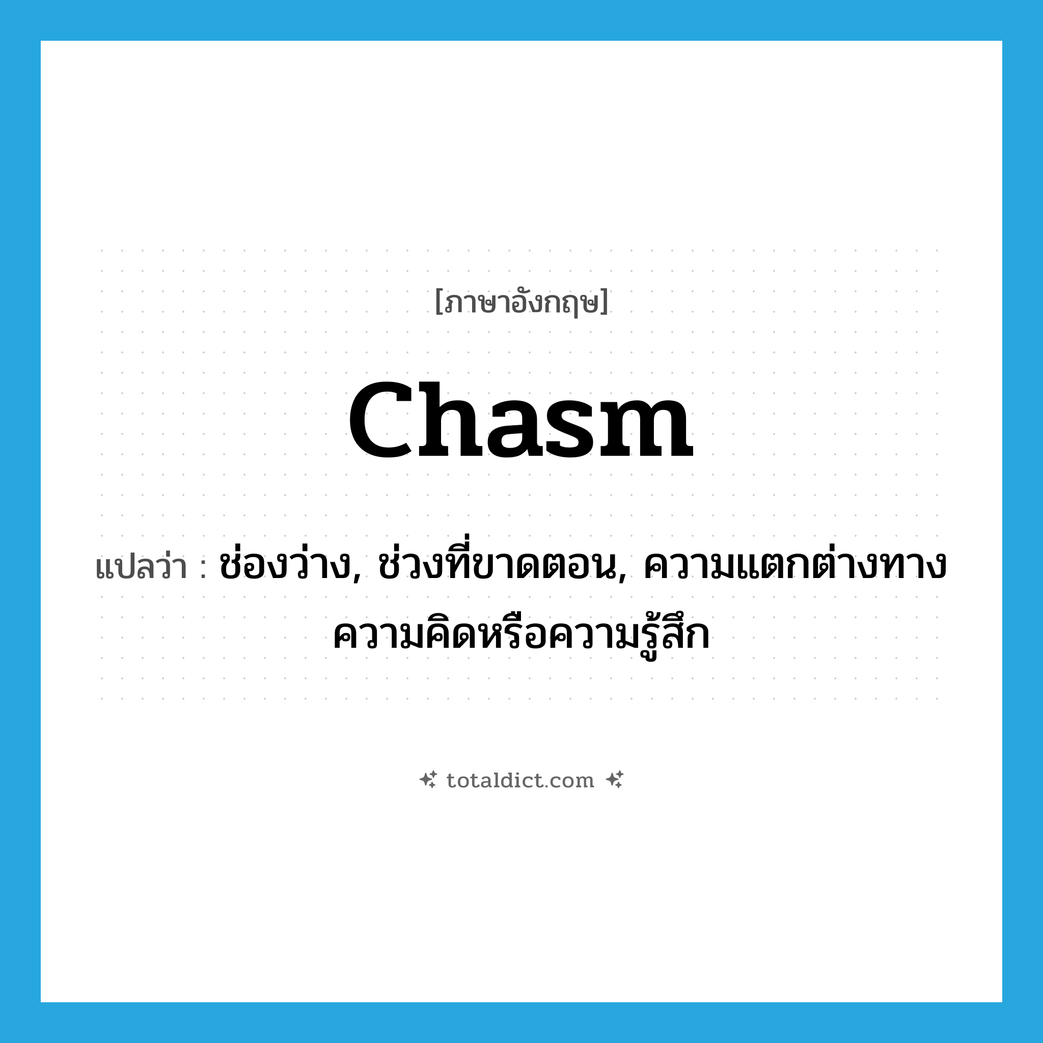 chasm แปลว่า?, คำศัพท์ภาษาอังกฤษ chasm แปลว่า ช่องว่าง, ช่วงที่ขาดตอน, ความแตกต่างทางความคิดหรือความรู้สึก ประเภท N หมวด N