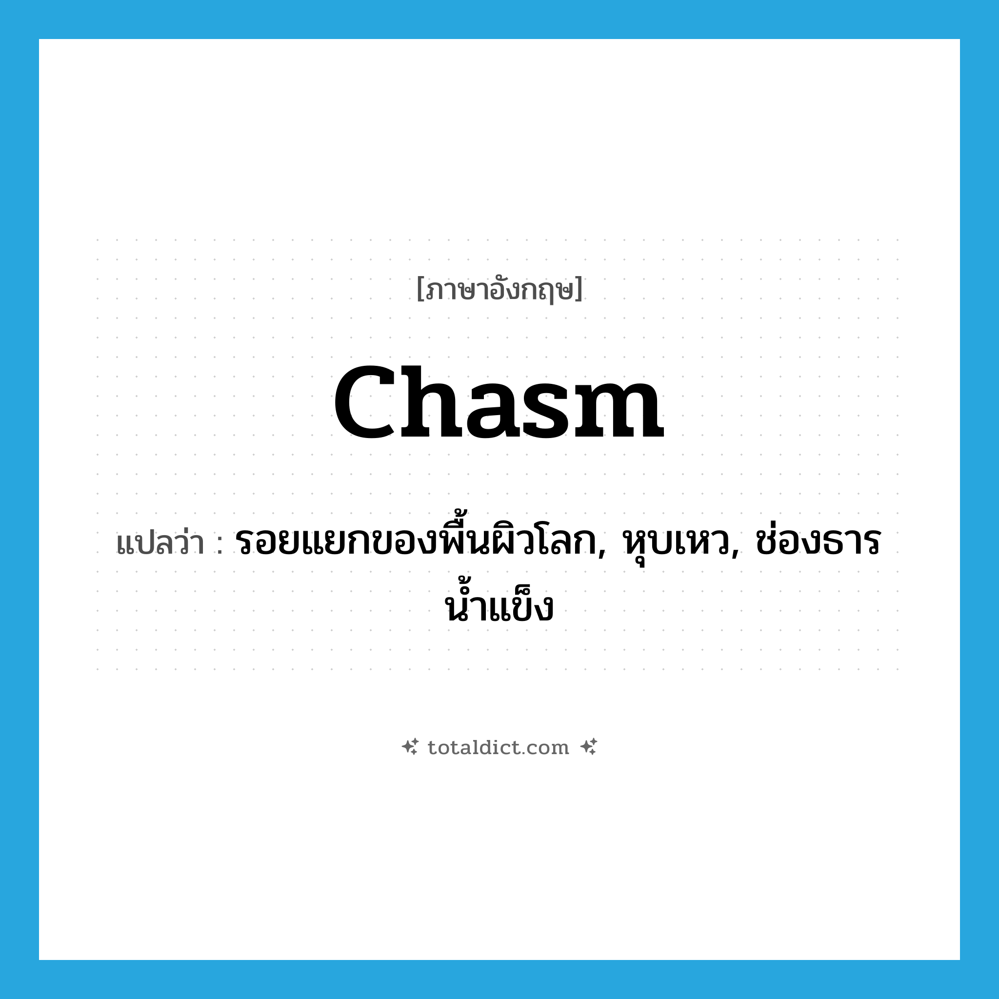 chasm แปลว่า?, คำศัพท์ภาษาอังกฤษ chasm แปลว่า รอยแยกของพื้นผิวโลก, หุบเหว, ช่องธารน้ำแข็ง ประเภท N หมวด N