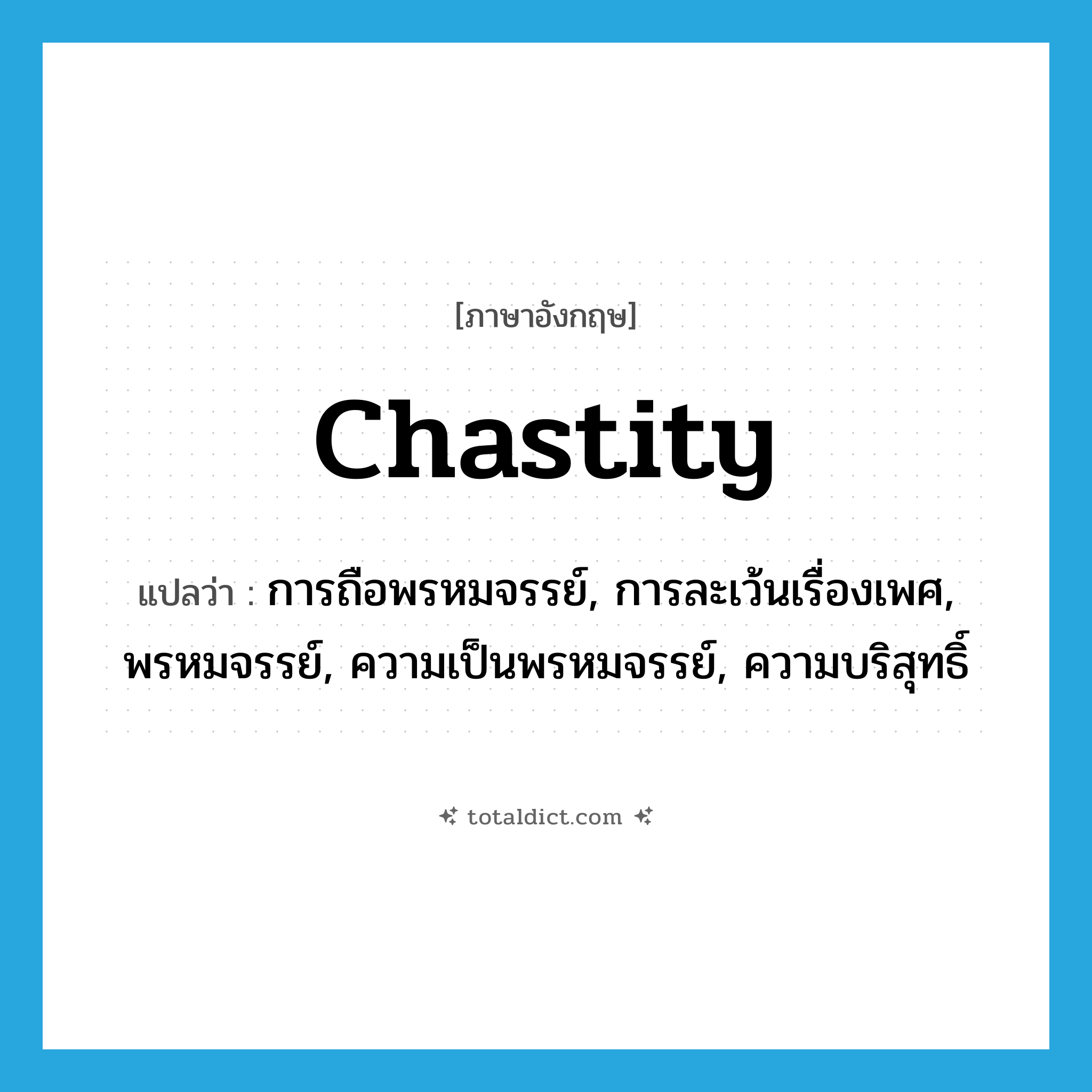 chastity แปลว่า?, คำศัพท์ภาษาอังกฤษ chastity แปลว่า การถือพรหมจรรย์, การละเว้นเรื่องเพศ, พรหมจรรย์, ความเป็นพรหมจรรย์, ความบริสุทธิ์ ประเภท N หมวด N