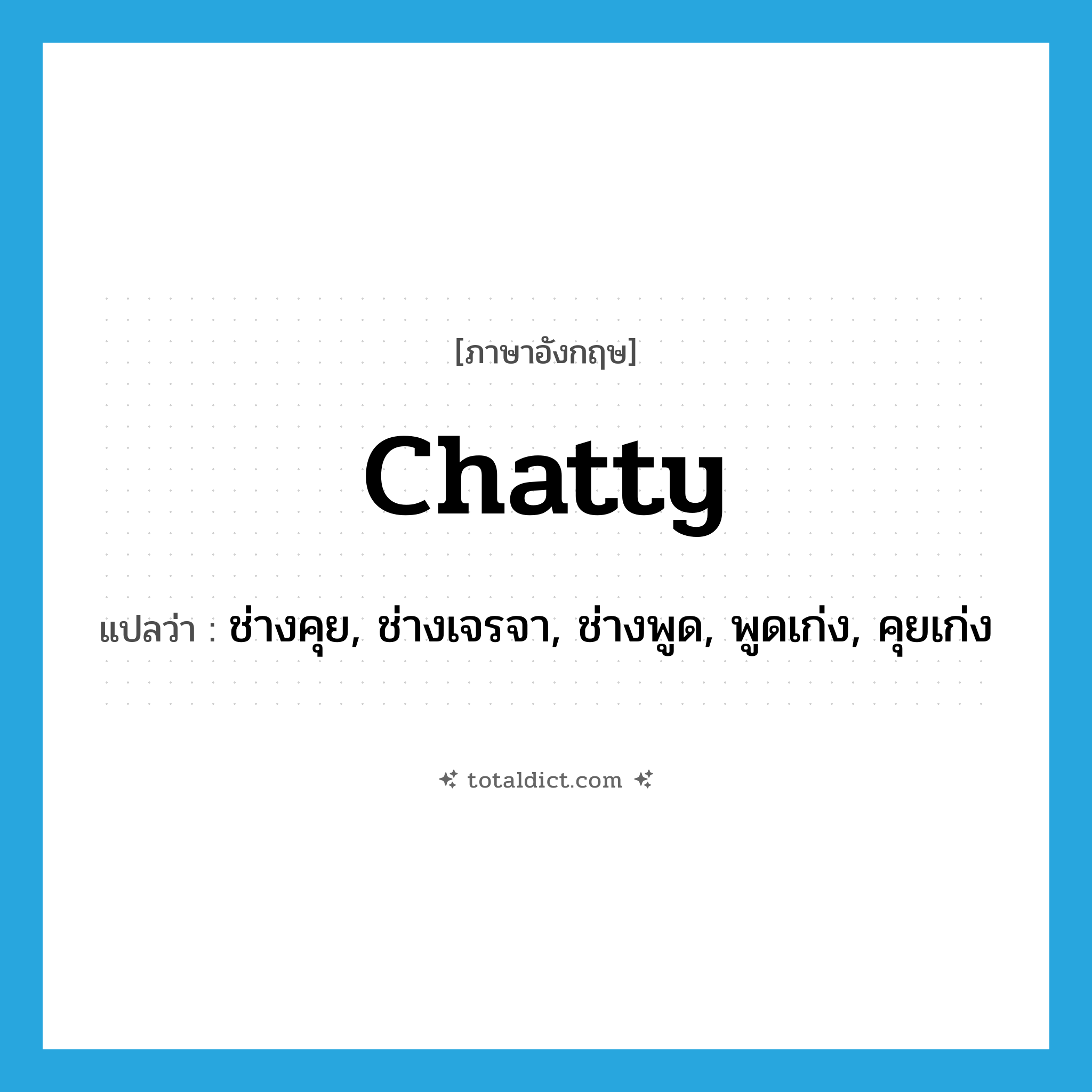 chatty แปลว่า?, คำศัพท์ภาษาอังกฤษ chatty แปลว่า ช่างคุย, ช่างเจรจา, ช่างพูด, พูดเก่ง, คุยเก่ง ประเภท ADJ หมวด ADJ