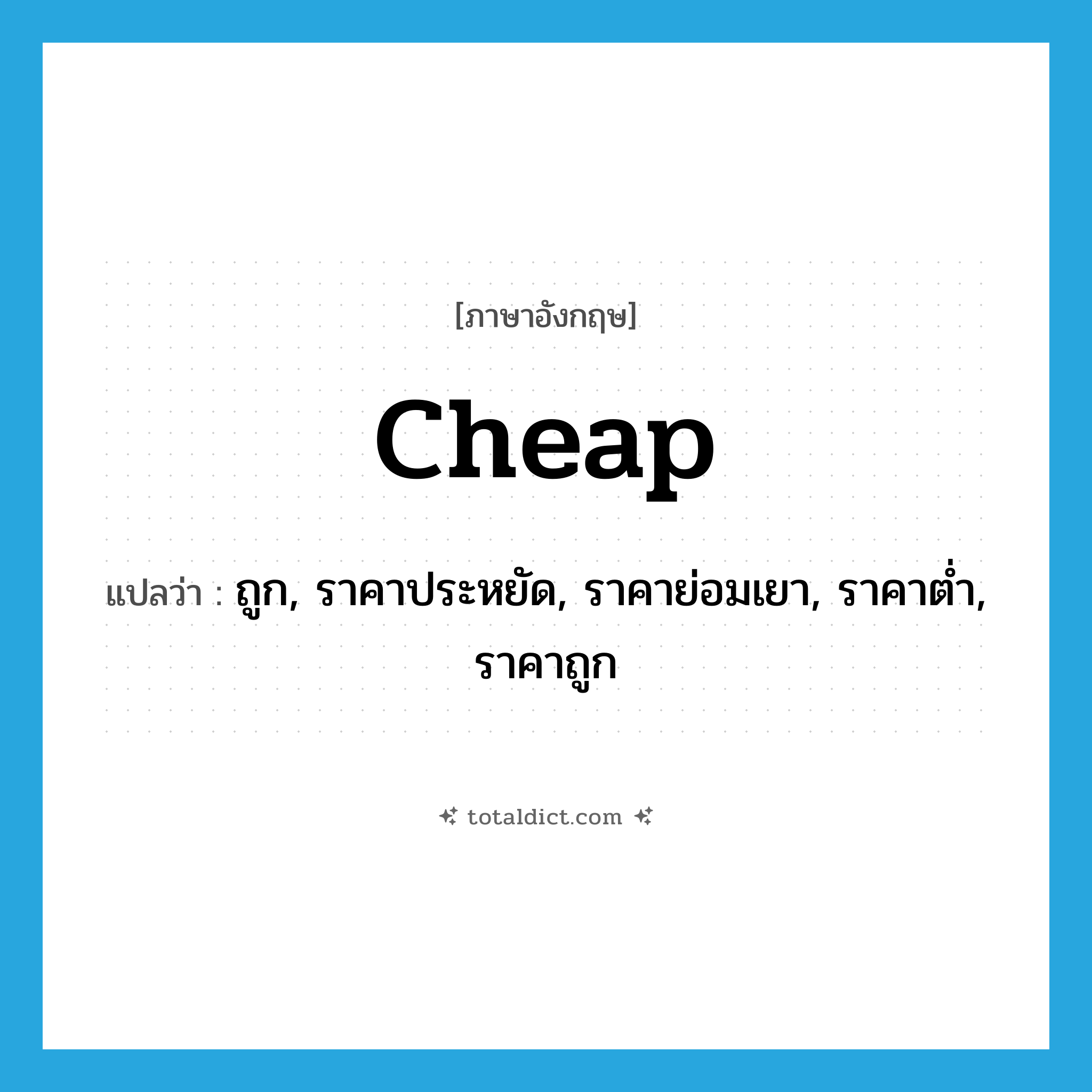 cheap แปลว่า?, คำศัพท์ภาษาอังกฤษ cheap แปลว่า ถูก, ราคาประหยัด, ราคาย่อมเยา, ราคาต่ำ, ราคาถูก ประเภท ADJ หมวด ADJ