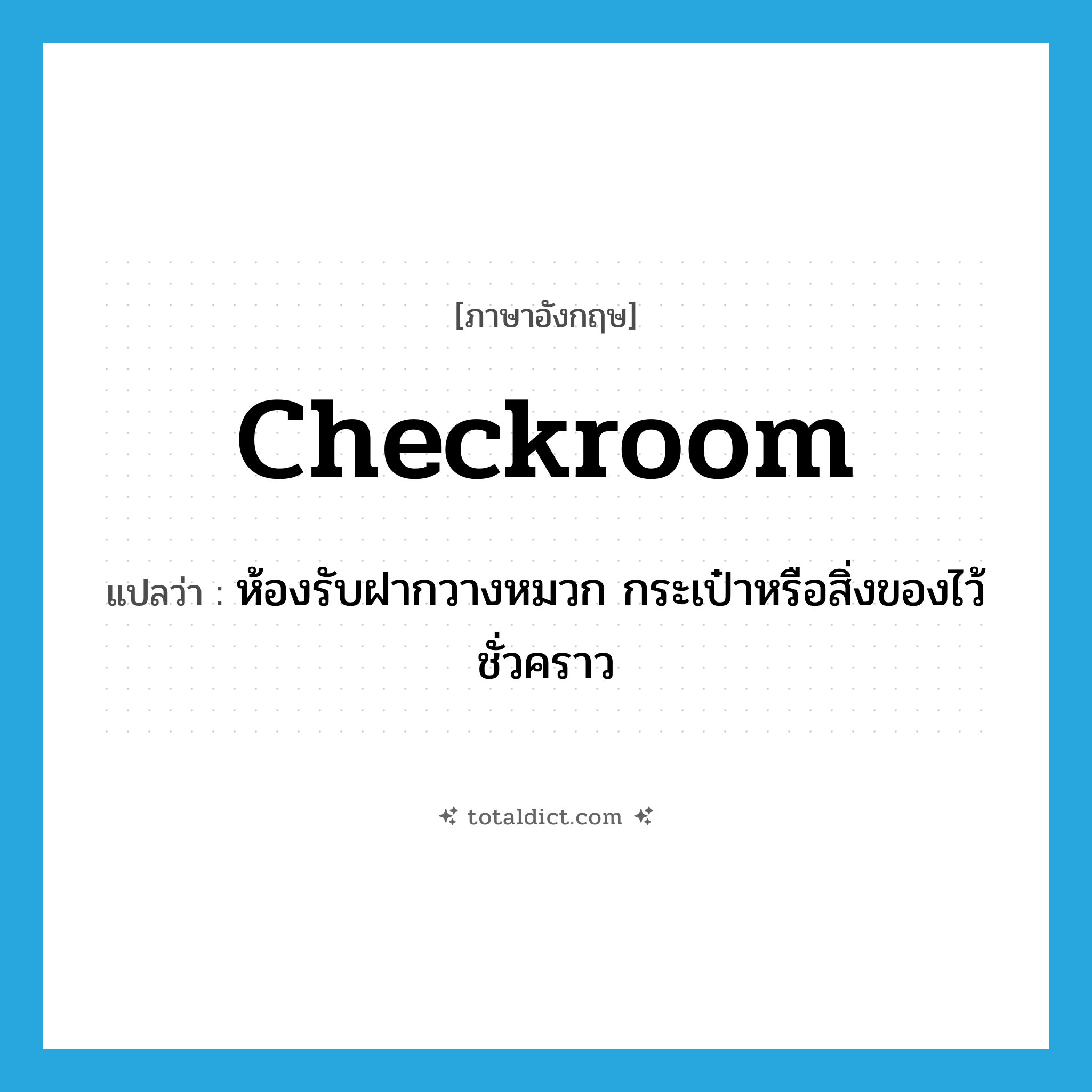 checkroom แปลว่า?, คำศัพท์ภาษาอังกฤษ checkroom แปลว่า ห้องรับฝากวางหมวก กระเป๋าหรือสิ่งของไว้ชั่วคราว ประเภท N หมวด N