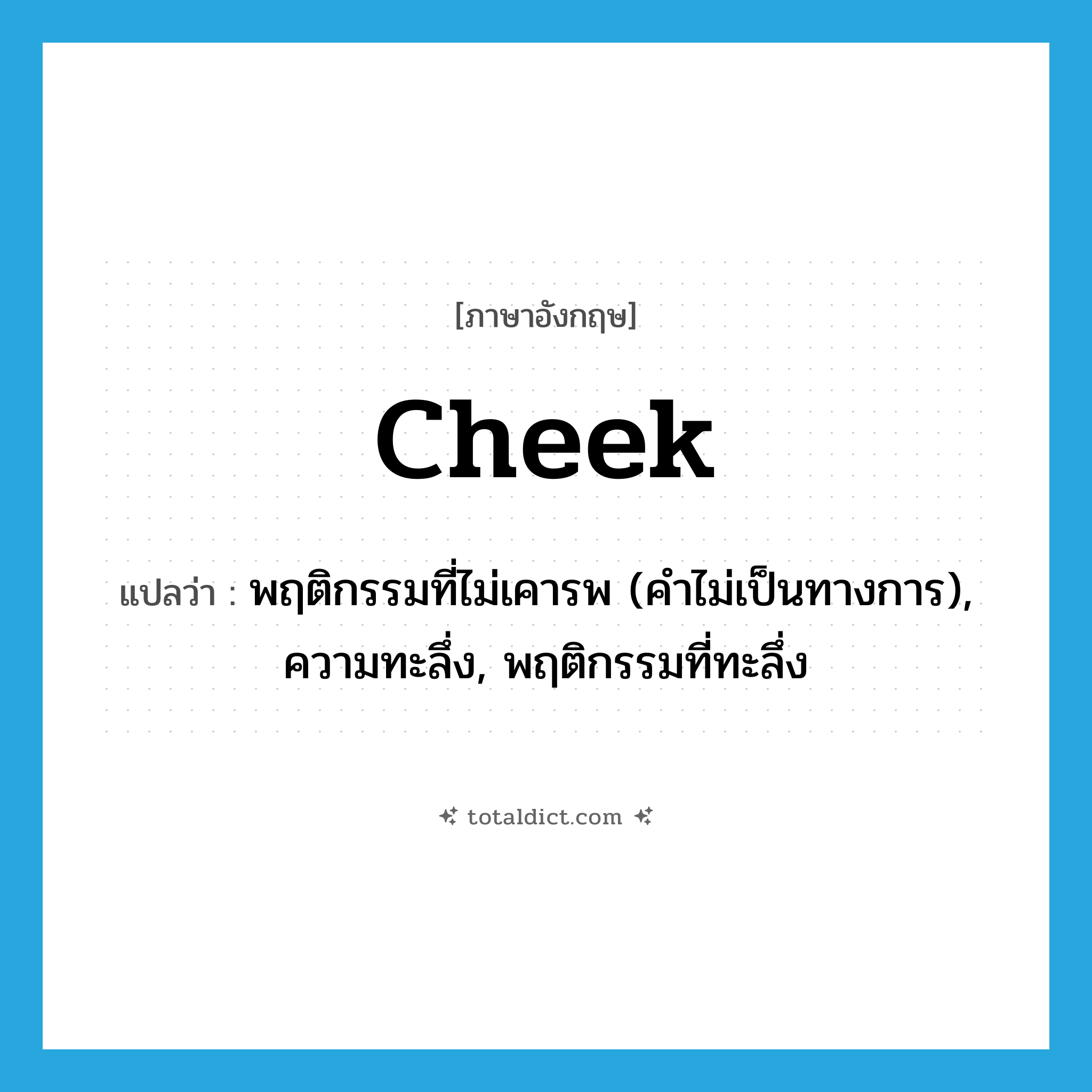 cheek แปลว่า?, คำศัพท์ภาษาอังกฤษ cheek แปลว่า พฤติกรรมที่ไม่เคารพ (คำไม่เป็นทางการ), ความทะลึ่ง, พฤติกรรมที่ทะลึ่ง ประเภท N หมวด N