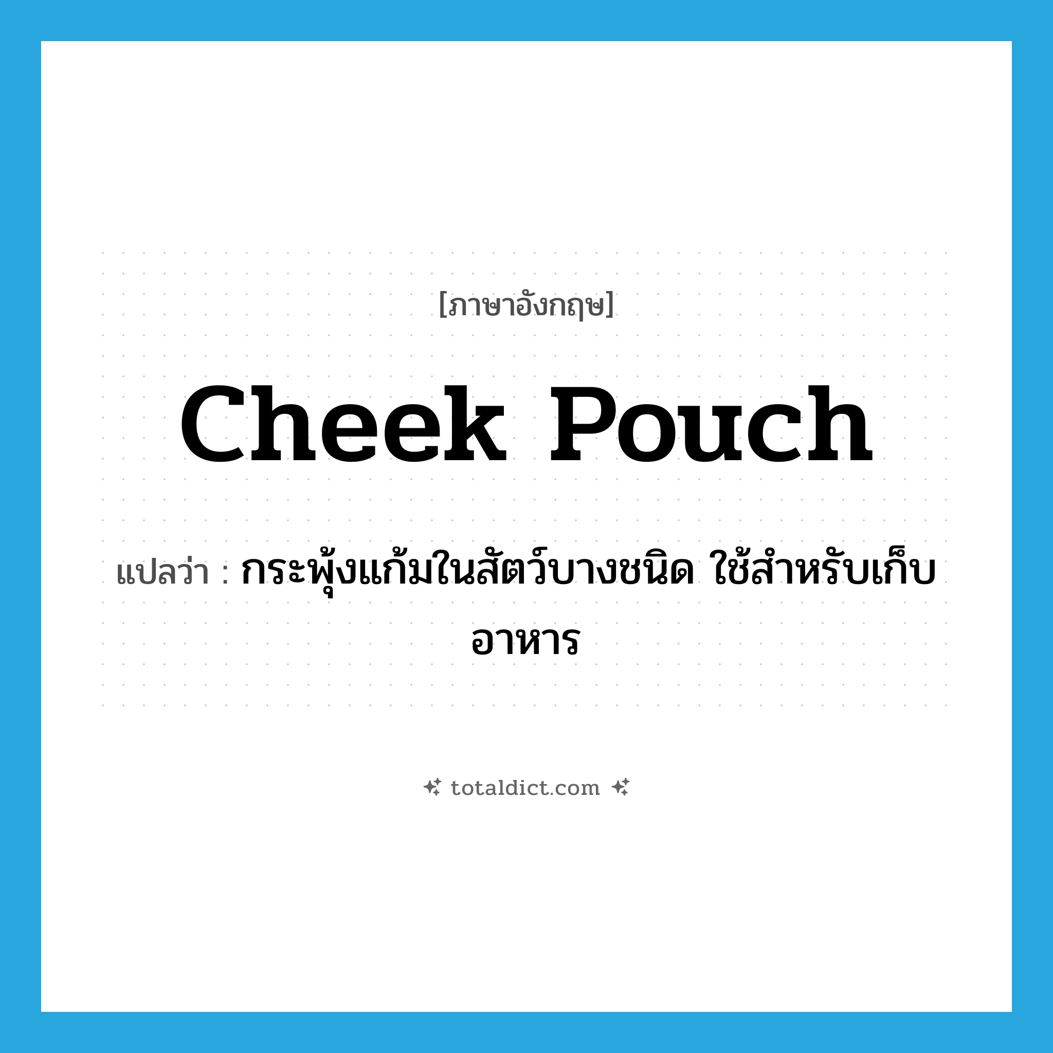 cheek pouch แปลว่า?, คำศัพท์ภาษาอังกฤษ cheek pouch แปลว่า กระพุ้งแก้มในสัตว์บางชนิด ใช้สำหรับเก็บอาหาร ประเภท N หมวด N