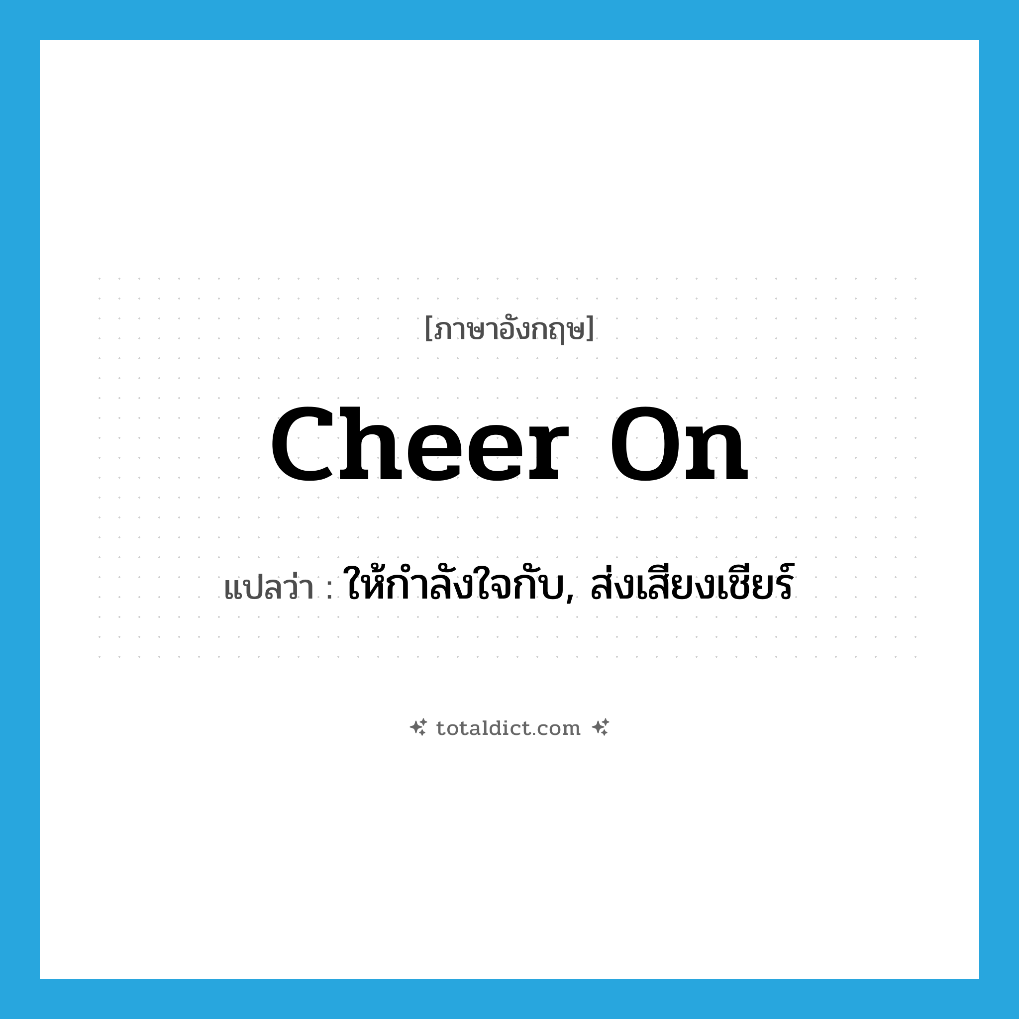 cheer on แปลว่า?, คำศัพท์ภาษาอังกฤษ cheer on แปลว่า ให้กำลังใจกับ, ส่งเสียงเชียร์ ประเภท PHRV หมวด PHRV