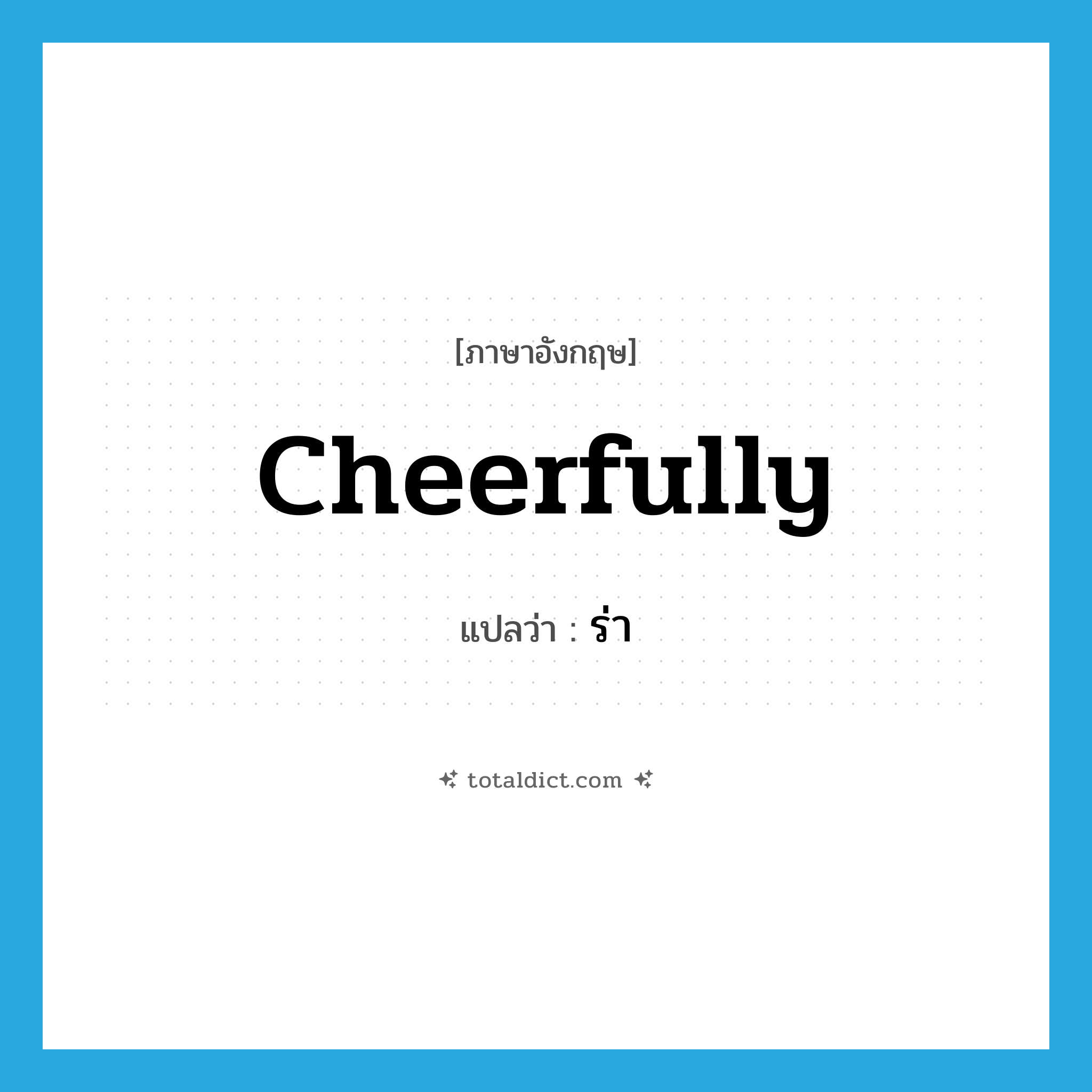 cheerfully แปลว่า?, คำศัพท์ภาษาอังกฤษ cheerfully แปลว่า ร่า ประเภท ADV หมวด ADV