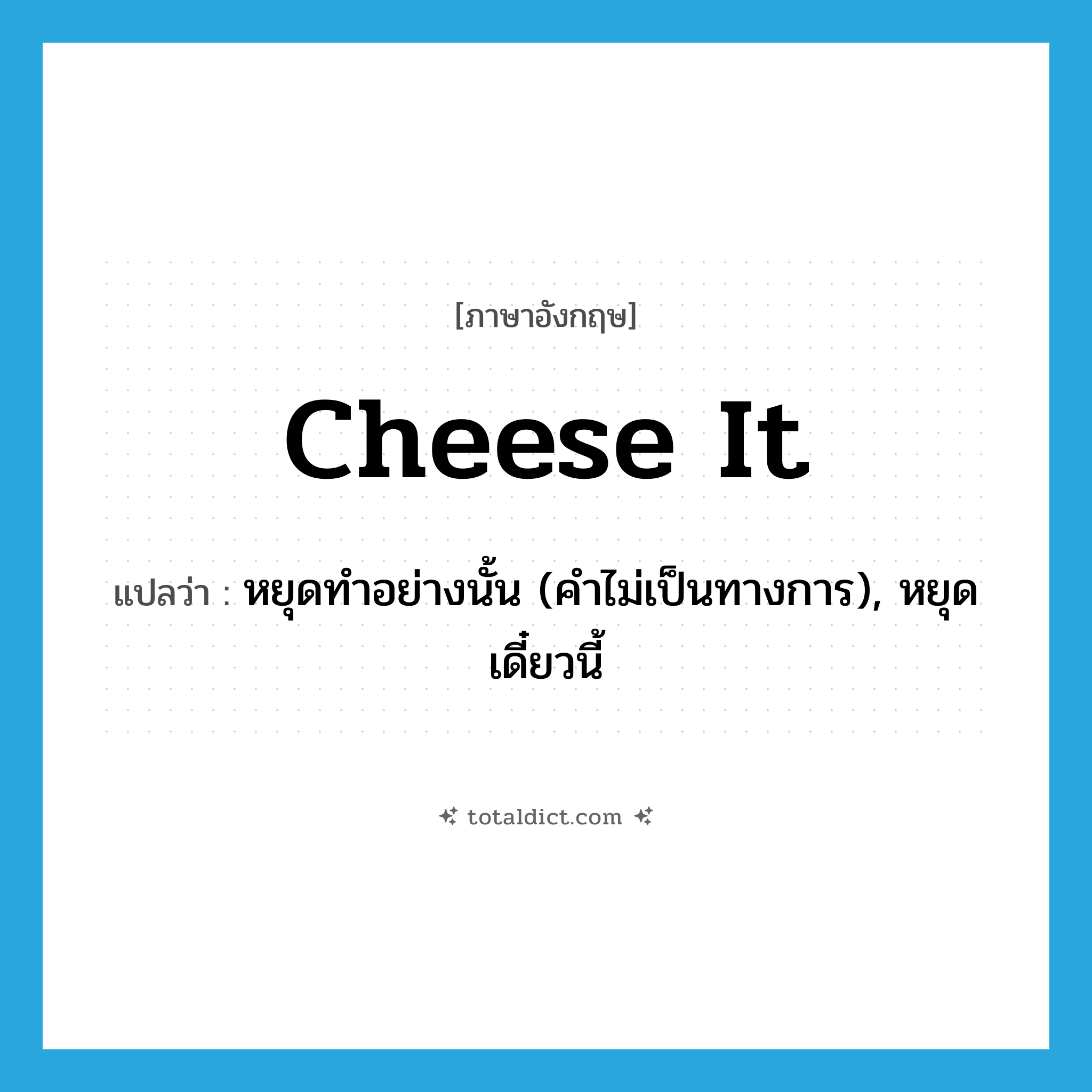 cheese it แปลว่า?, คำศัพท์ภาษาอังกฤษ cheese it แปลว่า หยุดทำอย่างนั้น (คำไม่เป็นทางการ), หยุดเดี๋ยวนี้ ประเภท PHRV หมวด PHRV