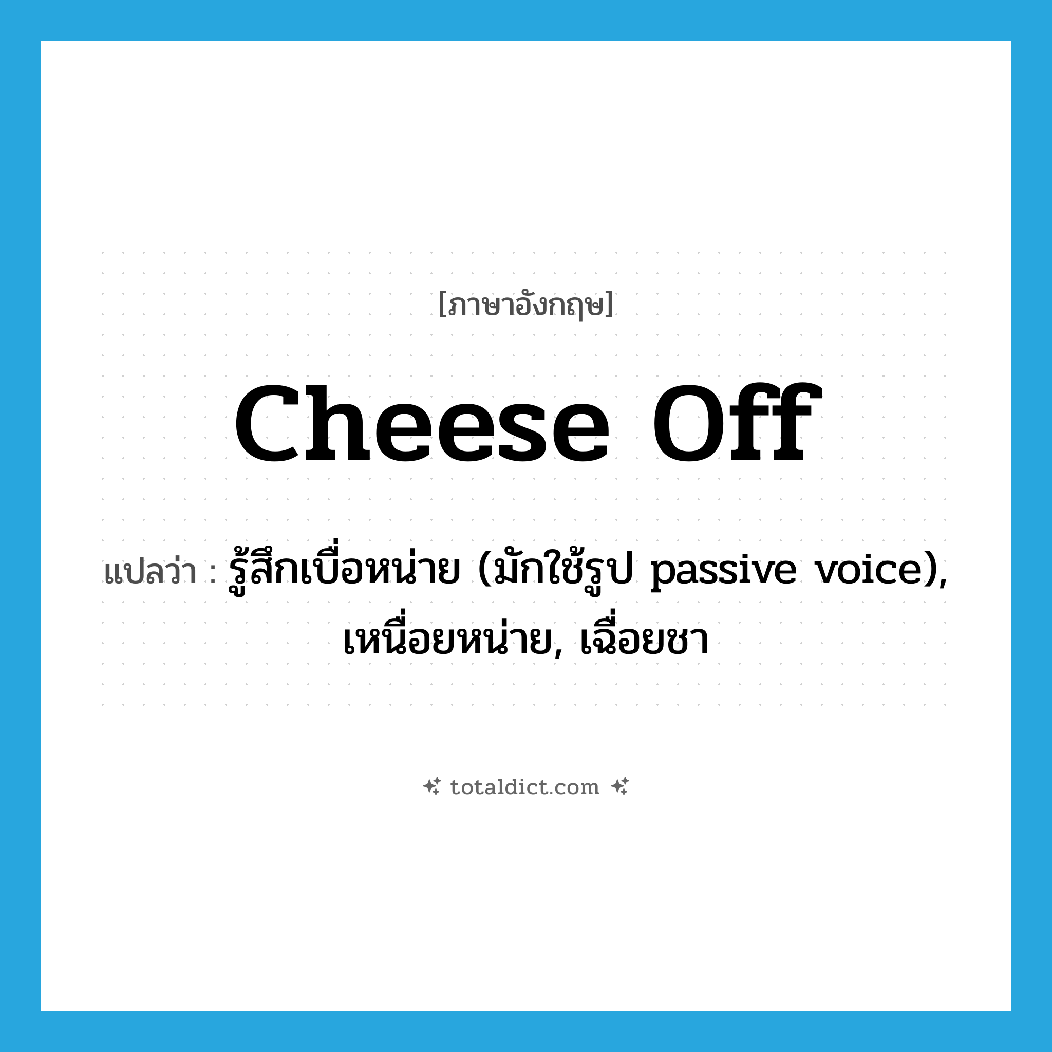 cheese off แปลว่า?, คำศัพท์ภาษาอังกฤษ cheese off แปลว่า รู้สึกเบื่อหน่าย (มักใช้รูป passive voice), เหนื่อยหน่าย, เฉื่อยชา ประเภท PHRV หมวด PHRV