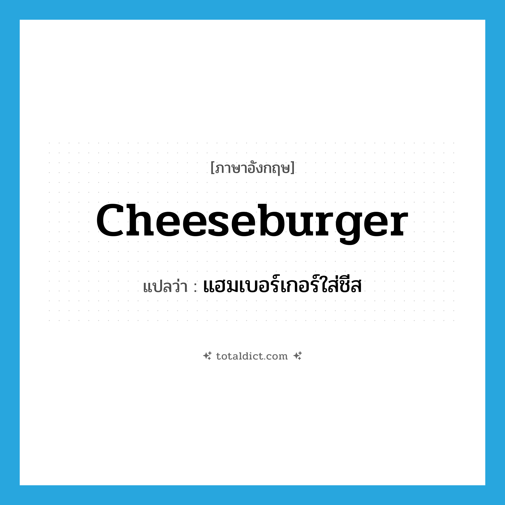 cheeseburger แปลว่า?, คำศัพท์ภาษาอังกฤษ cheeseburger แปลว่า แฮมเบอร์เกอร์ใส่ชีส ประเภท N หมวด N