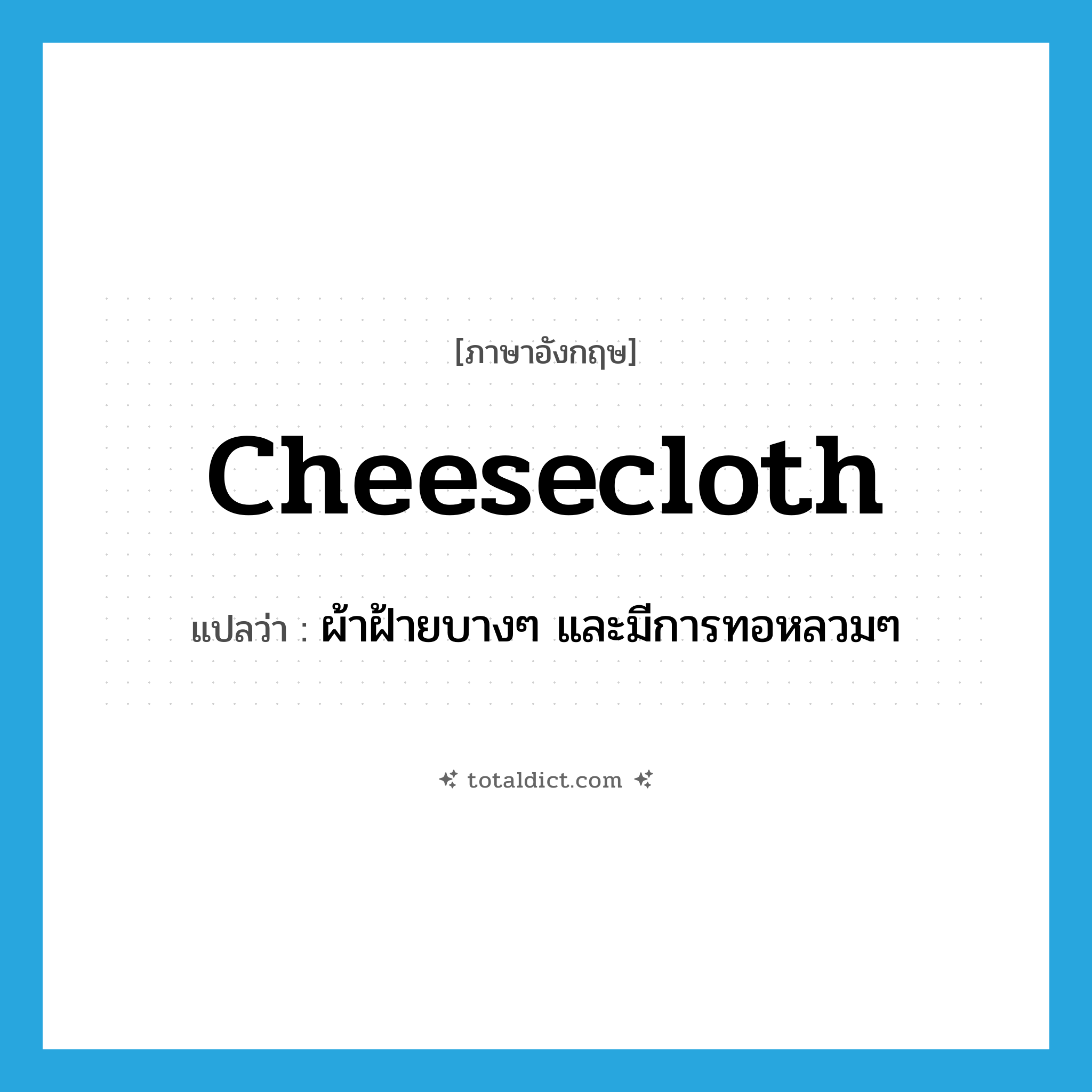 cheesecloth แปลว่า?, คำศัพท์ภาษาอังกฤษ cheesecloth แปลว่า ผ้าฝ้ายบางๆ และมีการทอหลวมๆ ประเภท N หมวด N