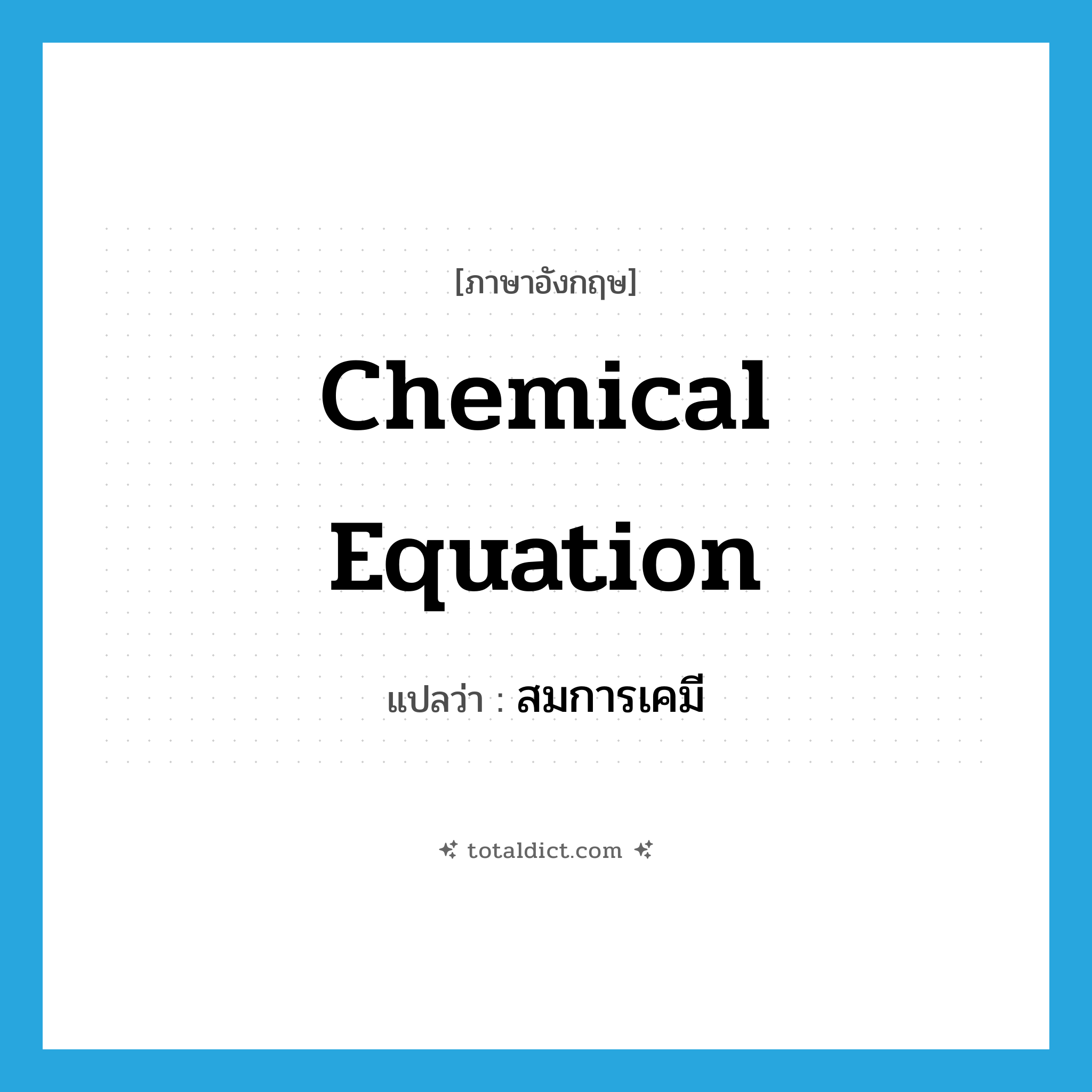 chemical equation แปลว่า?, คำศัพท์ภาษาอังกฤษ chemical equation แปลว่า สมการเคมี ประเภท N หมวด N