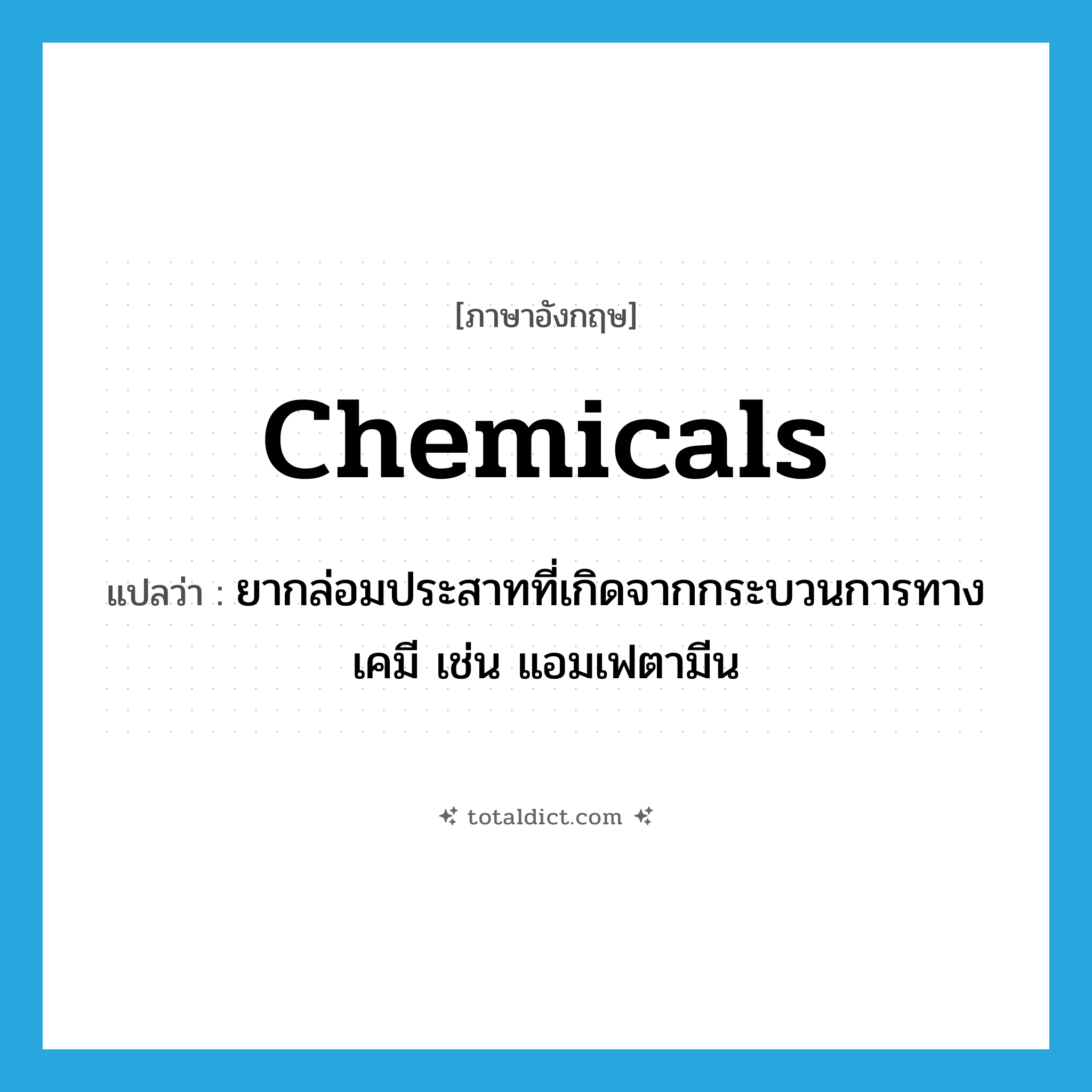 chemicals แปลว่า?, คำศัพท์ภาษาอังกฤษ chemicals แปลว่า ยากล่อมประสาทที่เกิดจากกระบวนการทางเคมี เช่น แอมเฟตามีน ประเภท SL หมวด SL