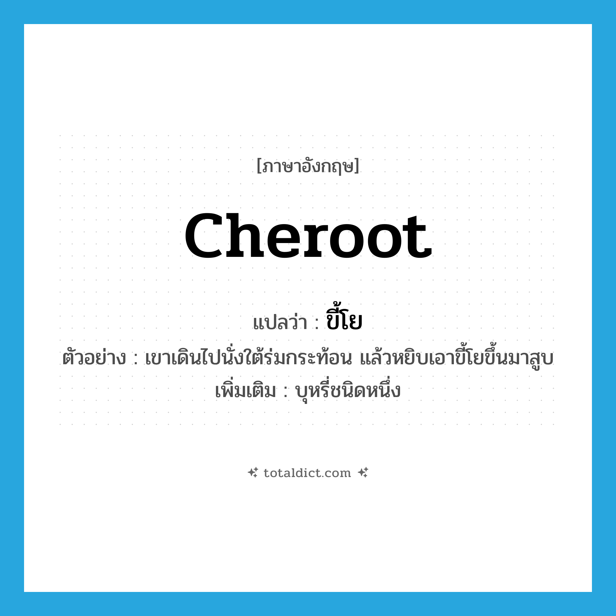 cheroot แปลว่า?, คำศัพท์ภาษาอังกฤษ cheroot แปลว่า ขี้โย ประเภท N ตัวอย่าง เขาเดินไปนั่งใต้ร่มกระท้อน แล้วหยิบเอาขี้โยขึ้นมาสูบ เพิ่มเติม บุหรี่ชนิดหนึ่ง หมวด N