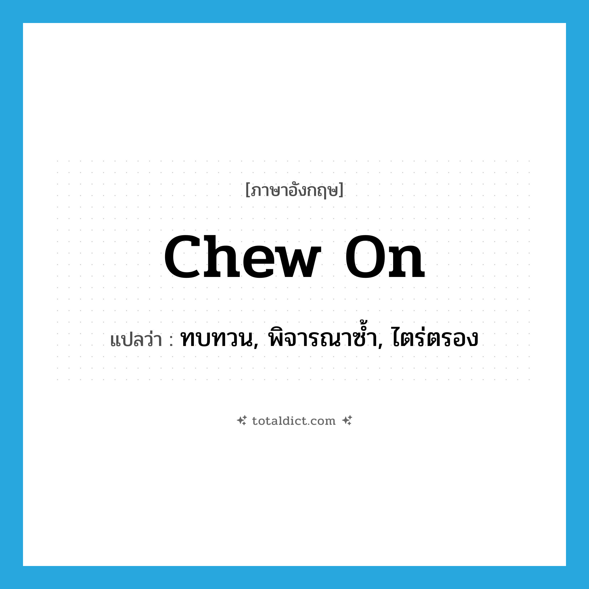 chew on แปลว่า?, คำศัพท์ภาษาอังกฤษ chew on แปลว่า ทบทวน, พิจารณาซ้ำ, ไตร่ตรอง ประเภท PHRV หมวด PHRV
