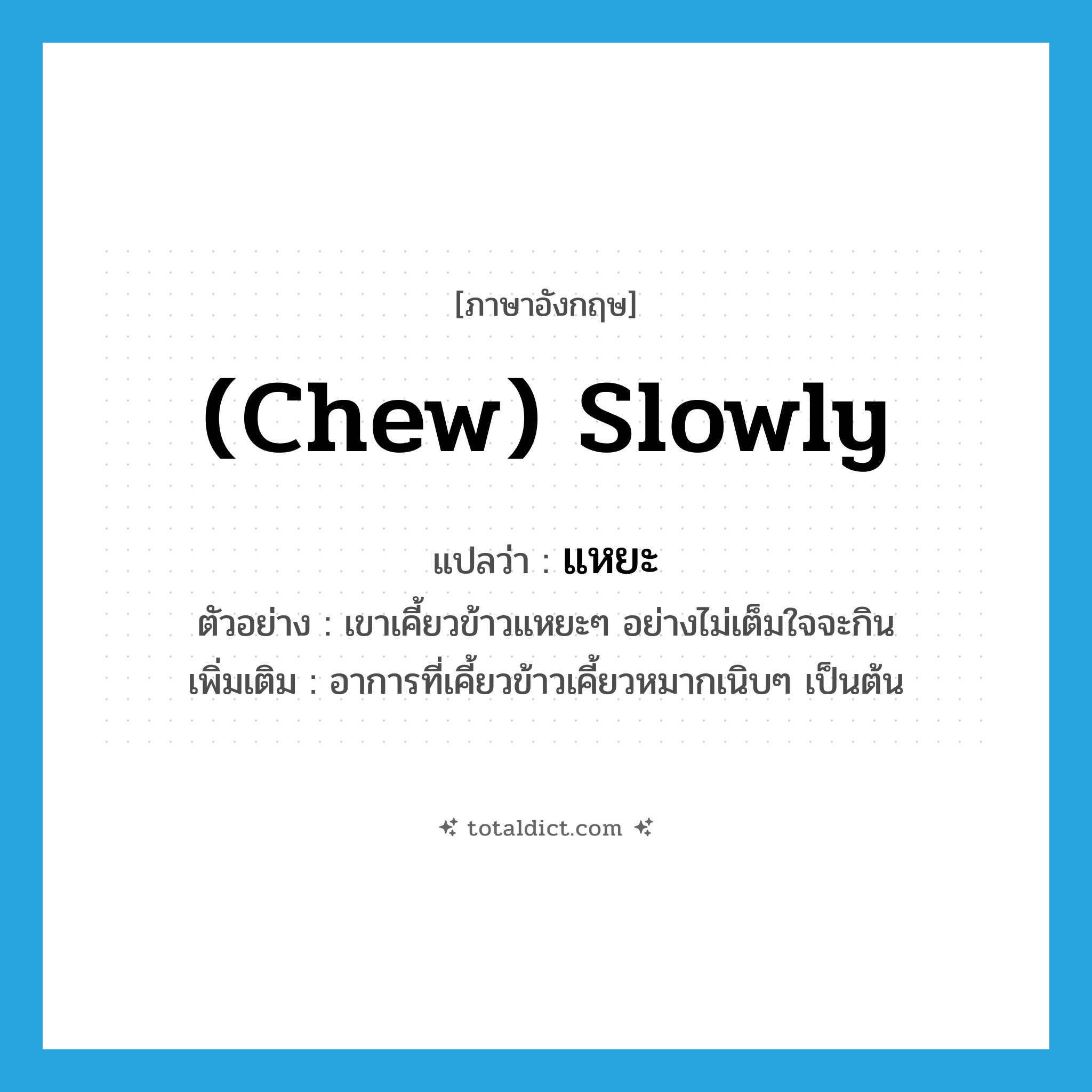 แหยะ ภาษาอังกฤษ?, คำศัพท์ภาษาอังกฤษ แหยะ แปลว่า (chew) slowly ประเภท ADV ตัวอย่าง เขาเคี้ยวข้าวแหยะๆ อย่างไม่เต็มใจจะกิน เพิ่มเติม อาการที่เคี้ยวข้าวเคี้ยวหมากเนิบๆ เป็นต้น หมวด ADV