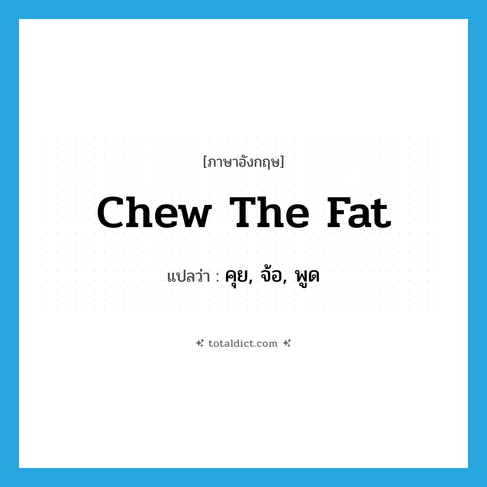 chew the fat แปลว่า?, คำศัพท์ภาษาอังกฤษ chew the fat แปลว่า คุย, จ้อ, พูด ประเภท SL หมวด SL