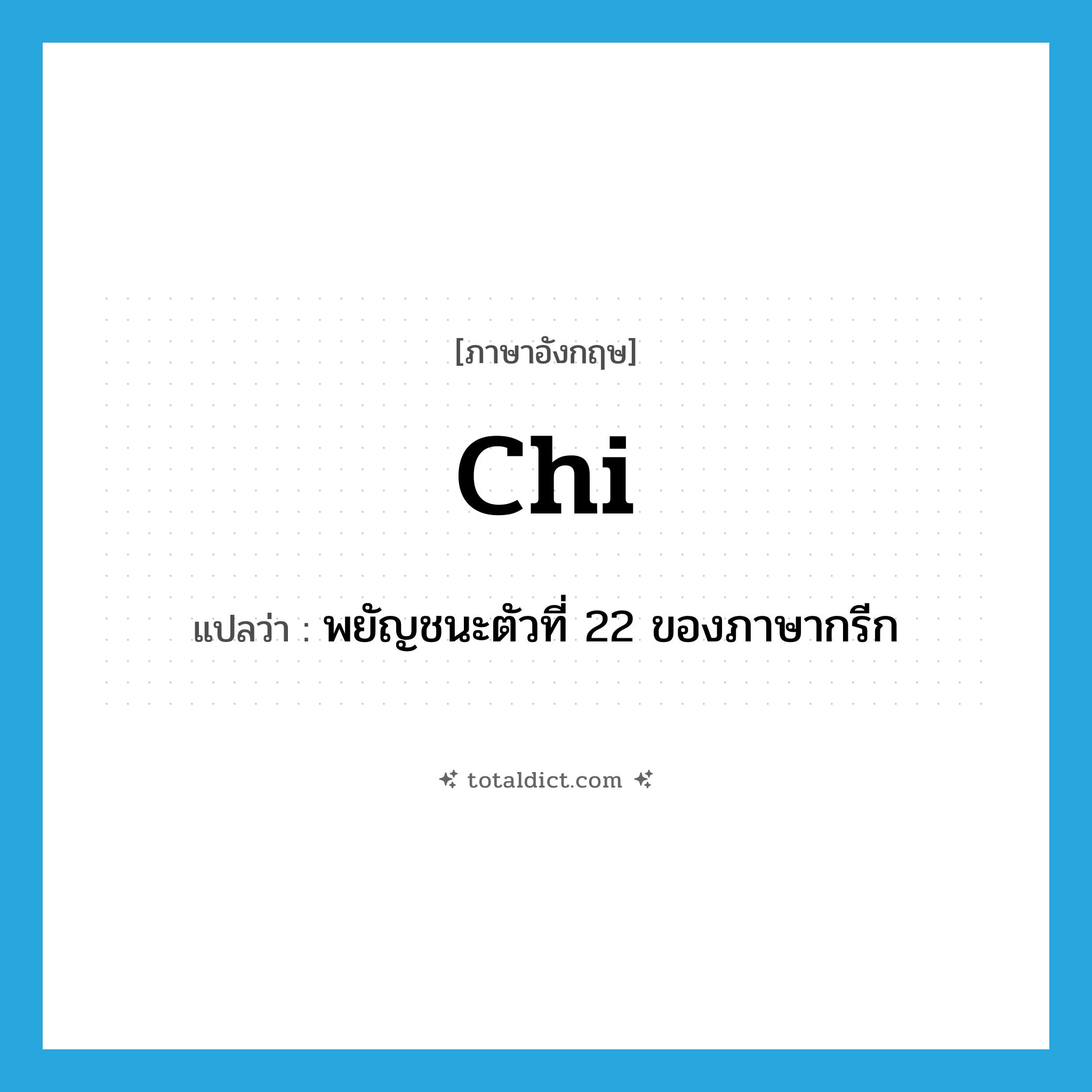 chi แปลว่า?, คำศัพท์ภาษาอังกฤษ chi แปลว่า พยัญชนะตัวที่ 22 ของภาษากรีก ประเภท N หมวด N