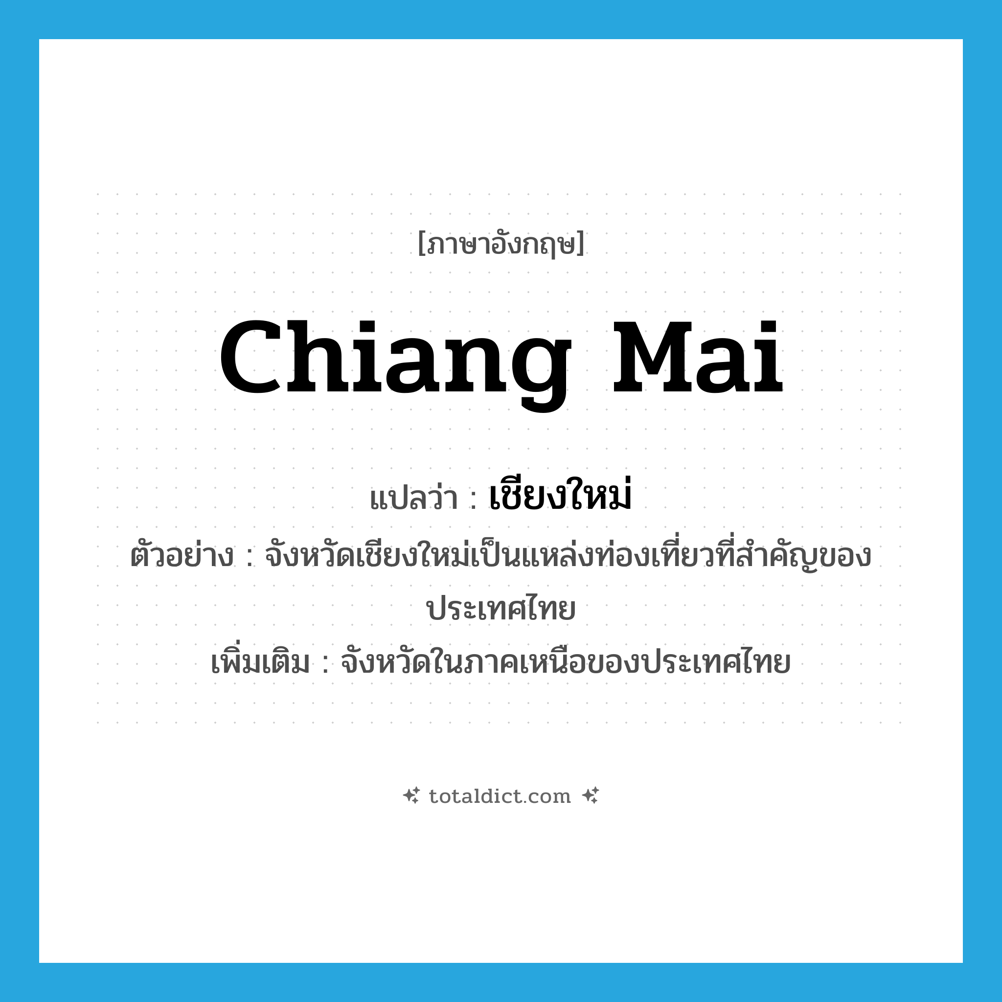 Chiang Mai แปลว่า?, คำศัพท์ภาษาอังกฤษ Chiang Mai แปลว่า เชียงใหม่ ประเภท N ตัวอย่าง จังหวัดเชียงใหม่เป็นแหล่งท่องเที่ยวที่สำคัญของประเทศไทย เพิ่มเติม จังหวัดในภาคเหนือของประเทศไทย หมวด N