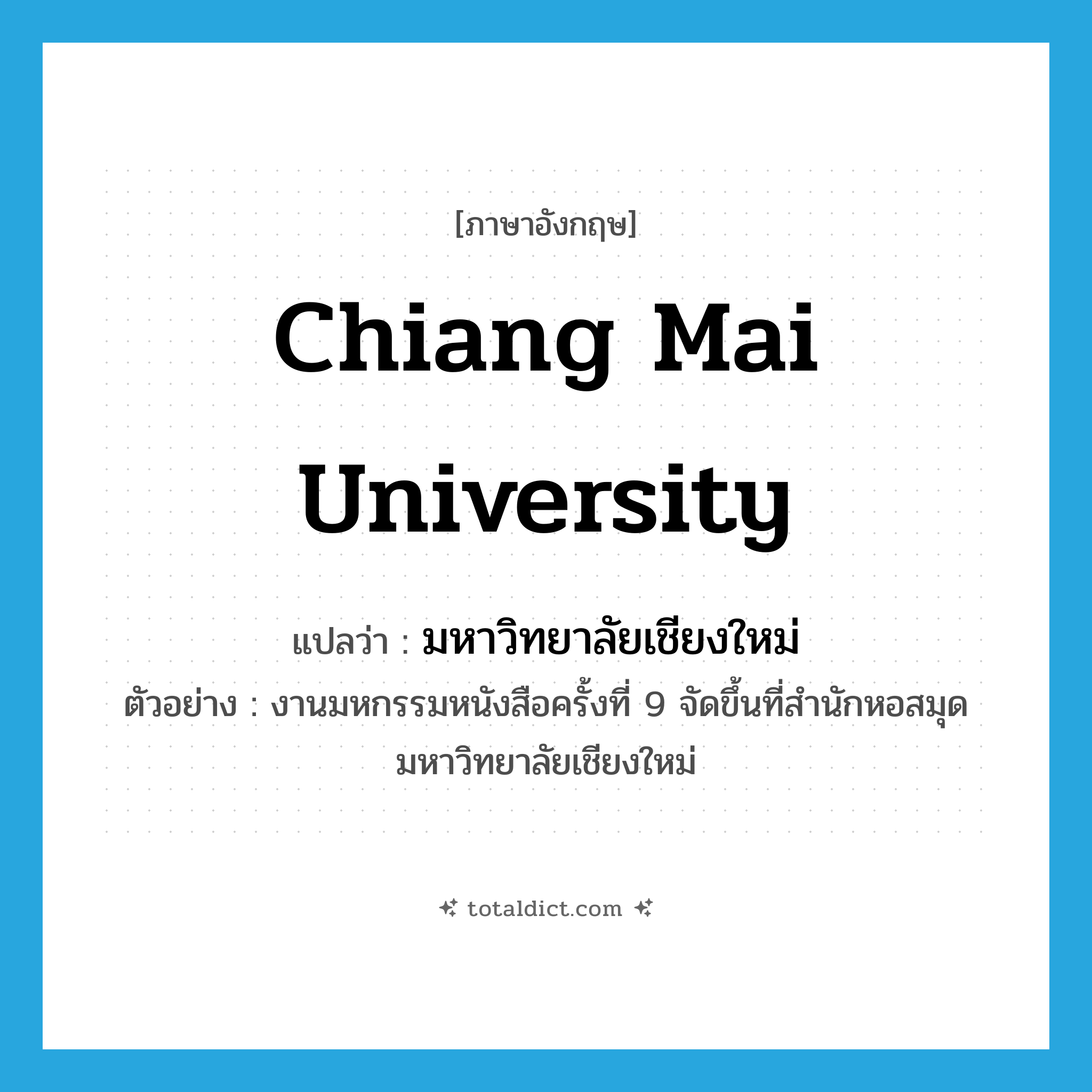 Chiang Mai University แปลว่า?, คำศัพท์ภาษาอังกฤษ Chiang Mai University แปลว่า มหาวิทยาลัยเชียงใหม่ ประเภท N ตัวอย่าง งานมหกรรมหนังสือครั้งที่ 9 จัดขึ้นที่สำนักหอสมุด มหาวิทยาลัยเชียงใหม่ หมวด N