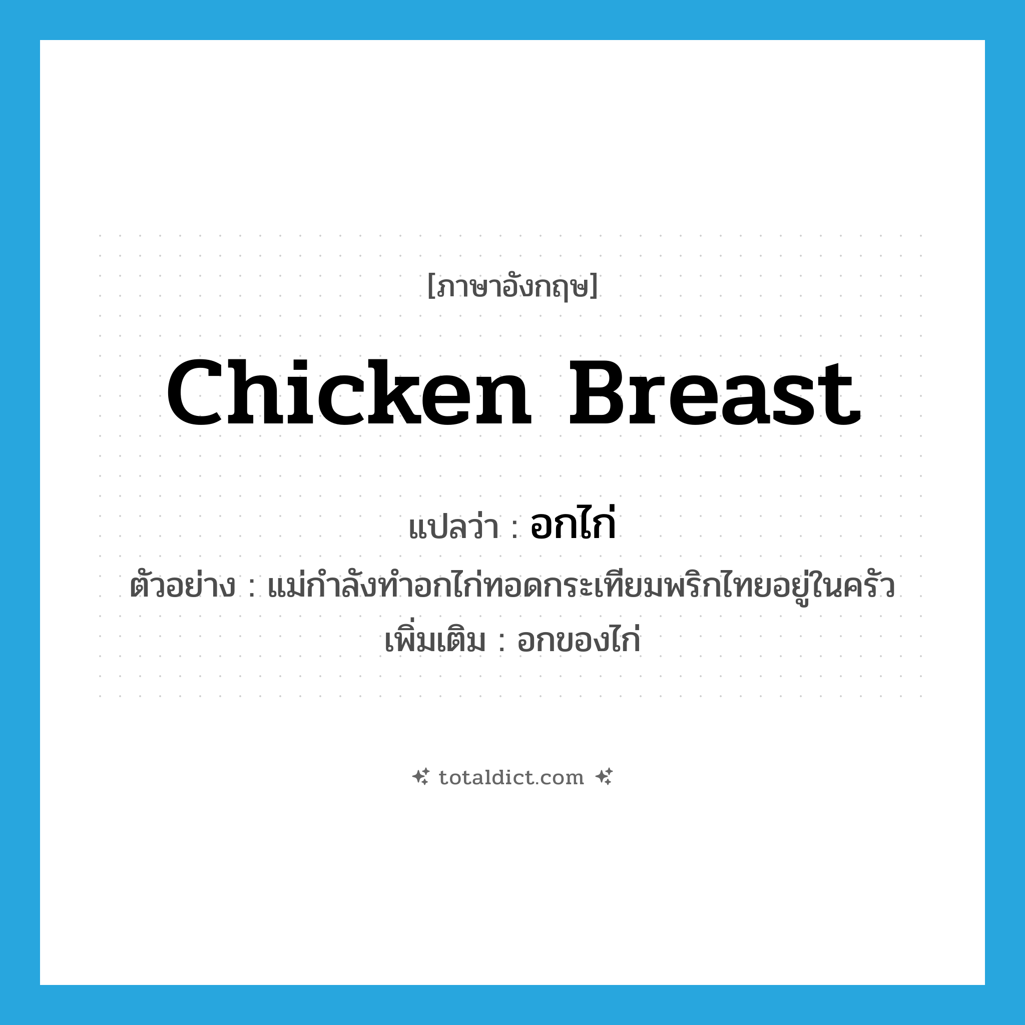 chicken breast แปลว่า?, คำศัพท์ภาษาอังกฤษ chicken breast แปลว่า อกไก่ ประเภท N ตัวอย่าง แม่กำลังทำอกไก่ทอดกระเทียมพริกไทยอยู่ในครัว เพิ่มเติม อกของไก่ หมวด N
