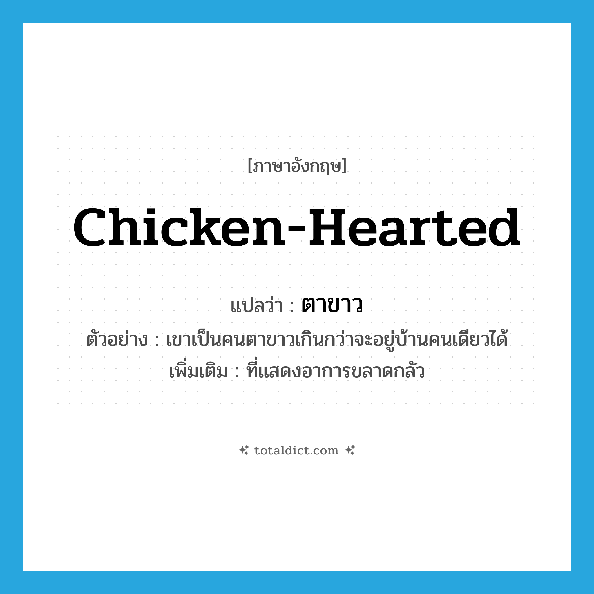 chicken-hearted แปลว่า?, คำศัพท์ภาษาอังกฤษ chicken-hearted แปลว่า ตาขาว ประเภท ADJ ตัวอย่าง เขาเป็นคนตาขาวเกินกว่าจะอยู่บ้านคนเดียวได้ เพิ่มเติม ที่แสดงอาการขลาดกลัว หมวด ADJ