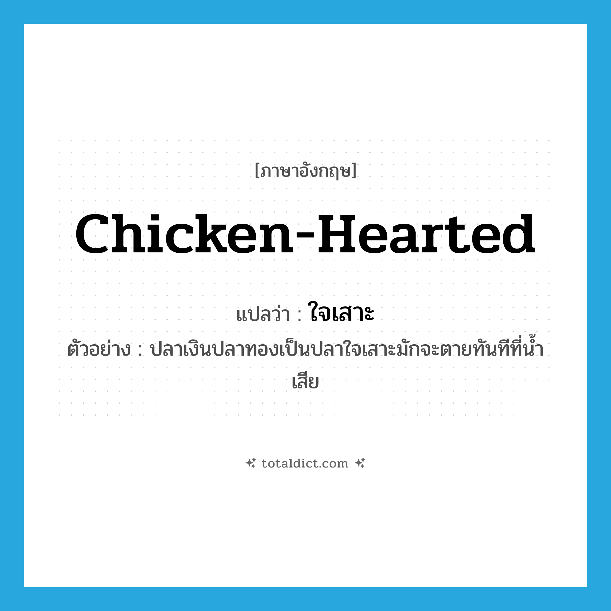 chicken-hearted แปลว่า?, คำศัพท์ภาษาอังกฤษ chicken-hearted แปลว่า ใจเสาะ ประเภท ADJ ตัวอย่าง ปลาเงินปลาทองเป็นปลาใจเสาะมักจะตายทันทีที่น้ำเสีย หมวด ADJ