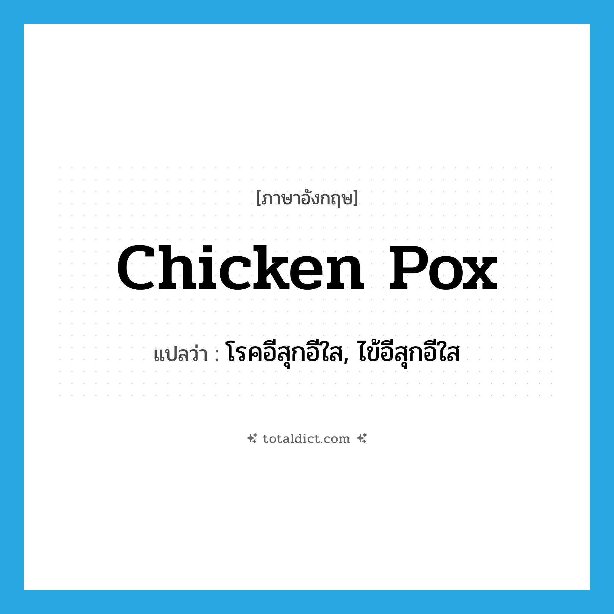 chicken pox แปลว่า?, คำศัพท์ภาษาอังกฤษ chicken pox แปลว่า โรคอีสุกอีใส, ไข้อีสุกอีใส ประเภท N หมวด N