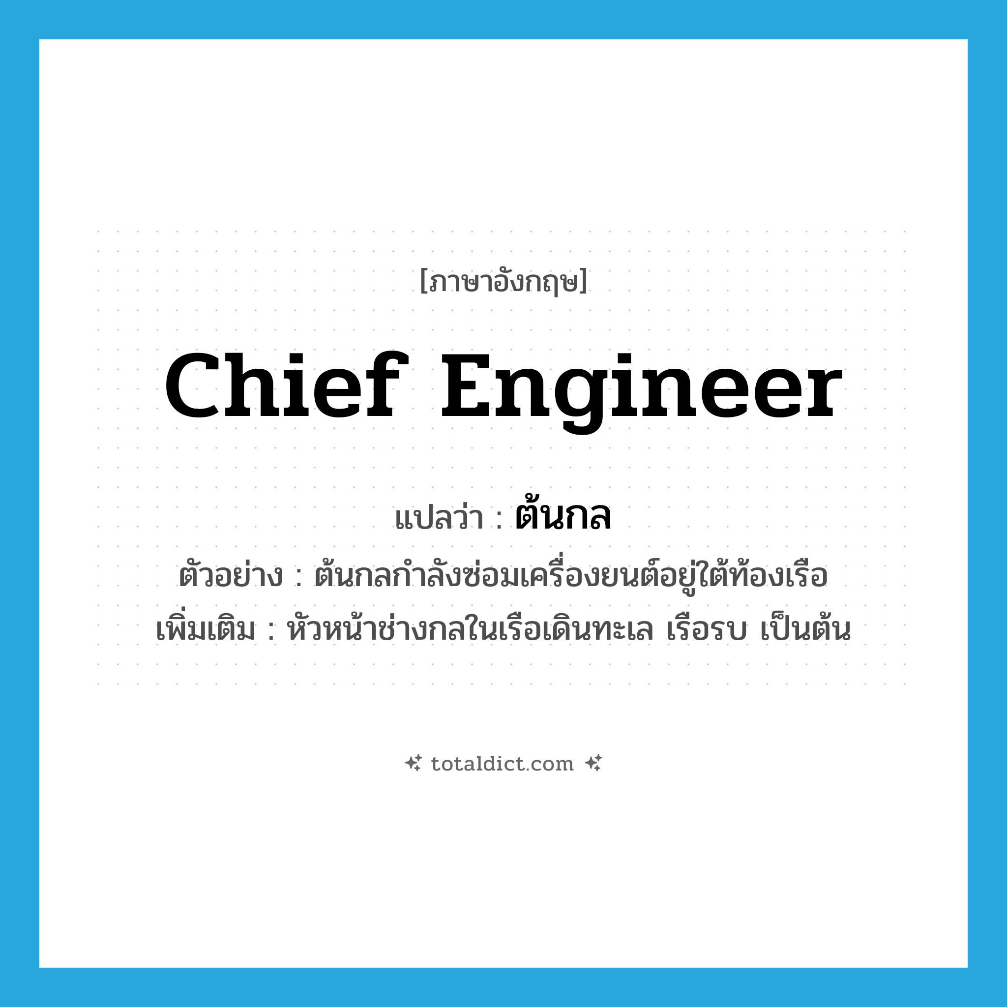 chief engineer แปลว่า?, คำศัพท์ภาษาอังกฤษ chief engineer แปลว่า ต้นกล ประเภท N ตัวอย่าง ต้นกลกำลังซ่อมเครื่องยนต์อยู่ใต้ท้องเรือ เพิ่มเติม หัวหน้าช่างกลในเรือเดินทะเล เรือรบ เป็นต้น หมวด N