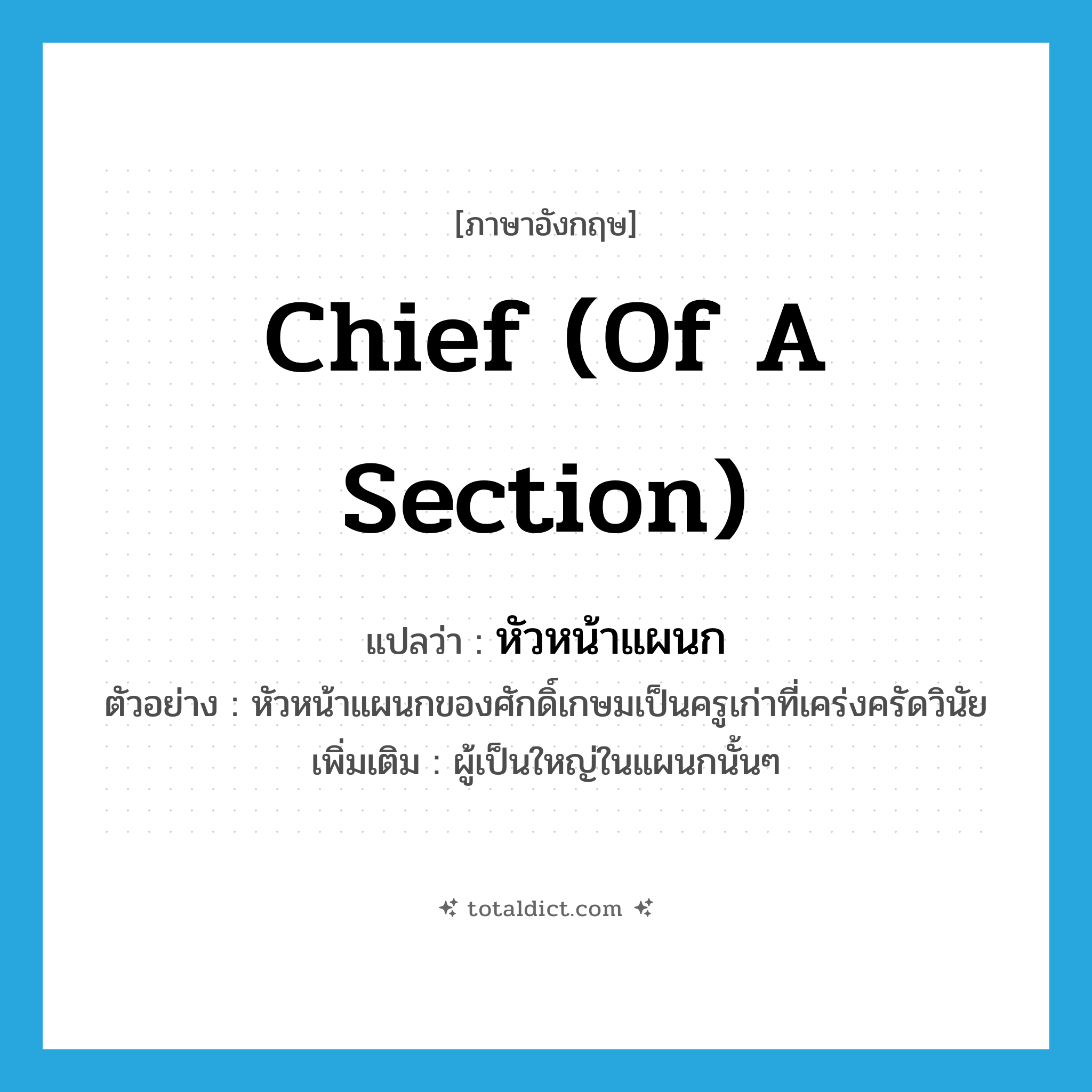 chief (of a section) แปลว่า?, คำศัพท์ภาษาอังกฤษ chief (of a section) แปลว่า หัวหน้าแผนก ประเภท N ตัวอย่าง หัวหน้าแผนกของศักดิ์เกษมเป็นครูเก่าที่เคร่งครัดวินัย เพิ่มเติม ผู้เป็นใหญ่ในแผนกนั้นๆ หมวด N