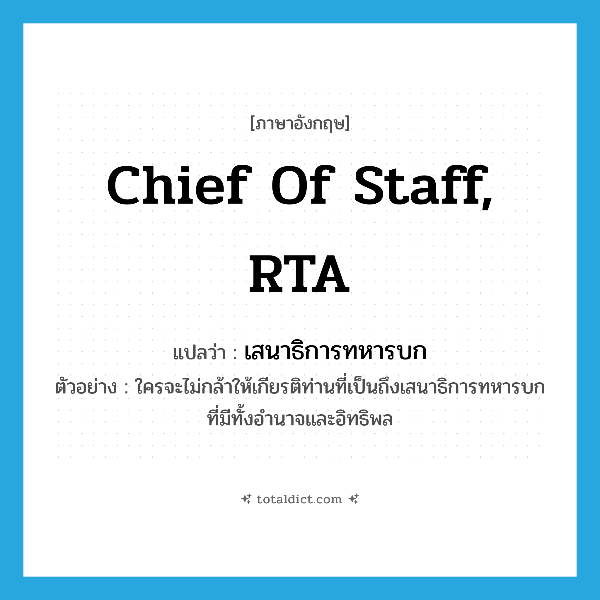 Chief of Staff, RTA แปลว่า?, คำศัพท์ภาษาอังกฤษ Chief of Staff, RTA แปลว่า เสนาธิการทหารบก ประเภท N ตัวอย่าง ใครจะไม่กล้าให้เกียรติท่านที่เป็นถึงเสนาธิการทหารบกที่มีทั้งอำนาจและอิทธิพล หมวด N
