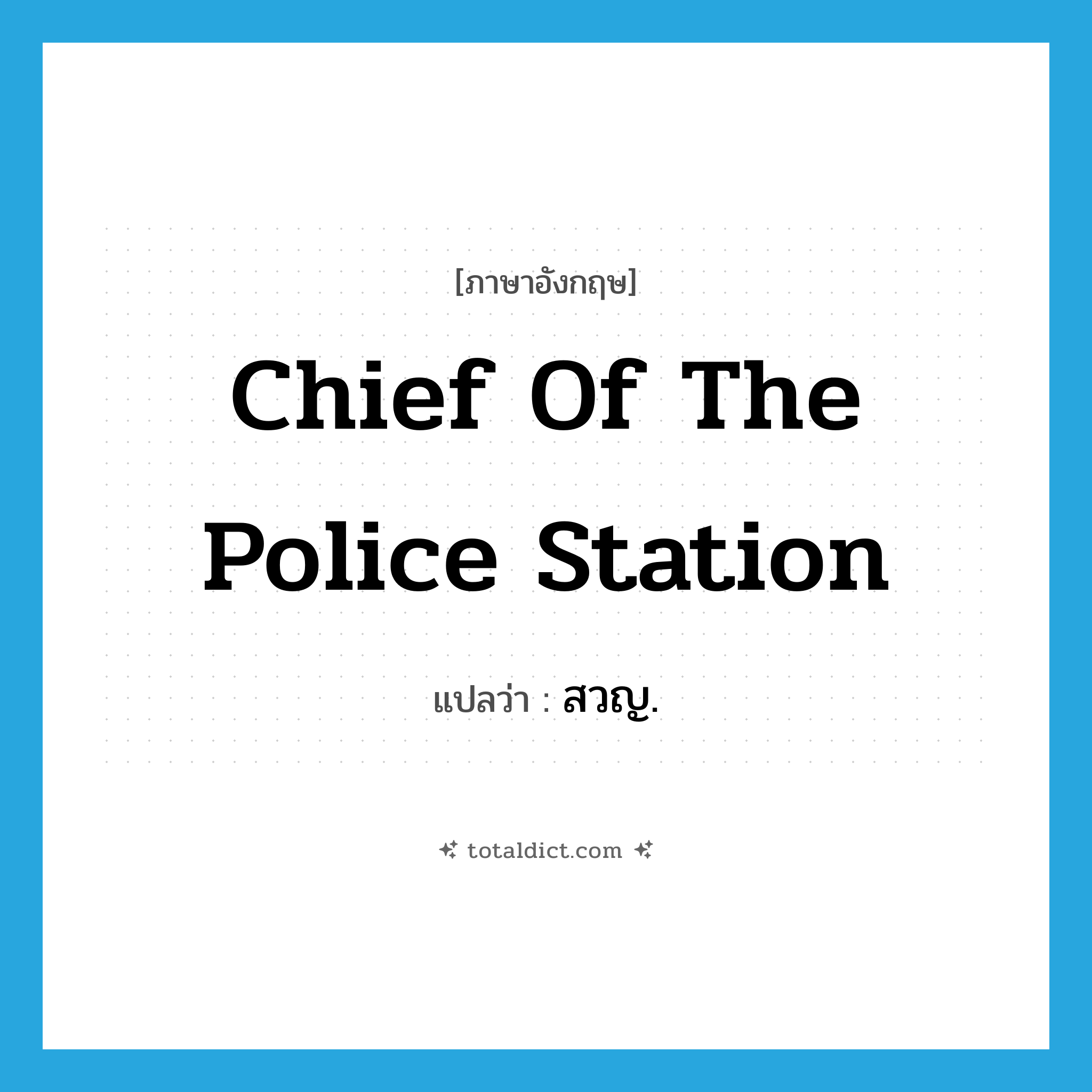 chief of the police station แปลว่า?, คำศัพท์ภาษาอังกฤษ chief of the police station แปลว่า สวญ. ประเภท N หมวด N