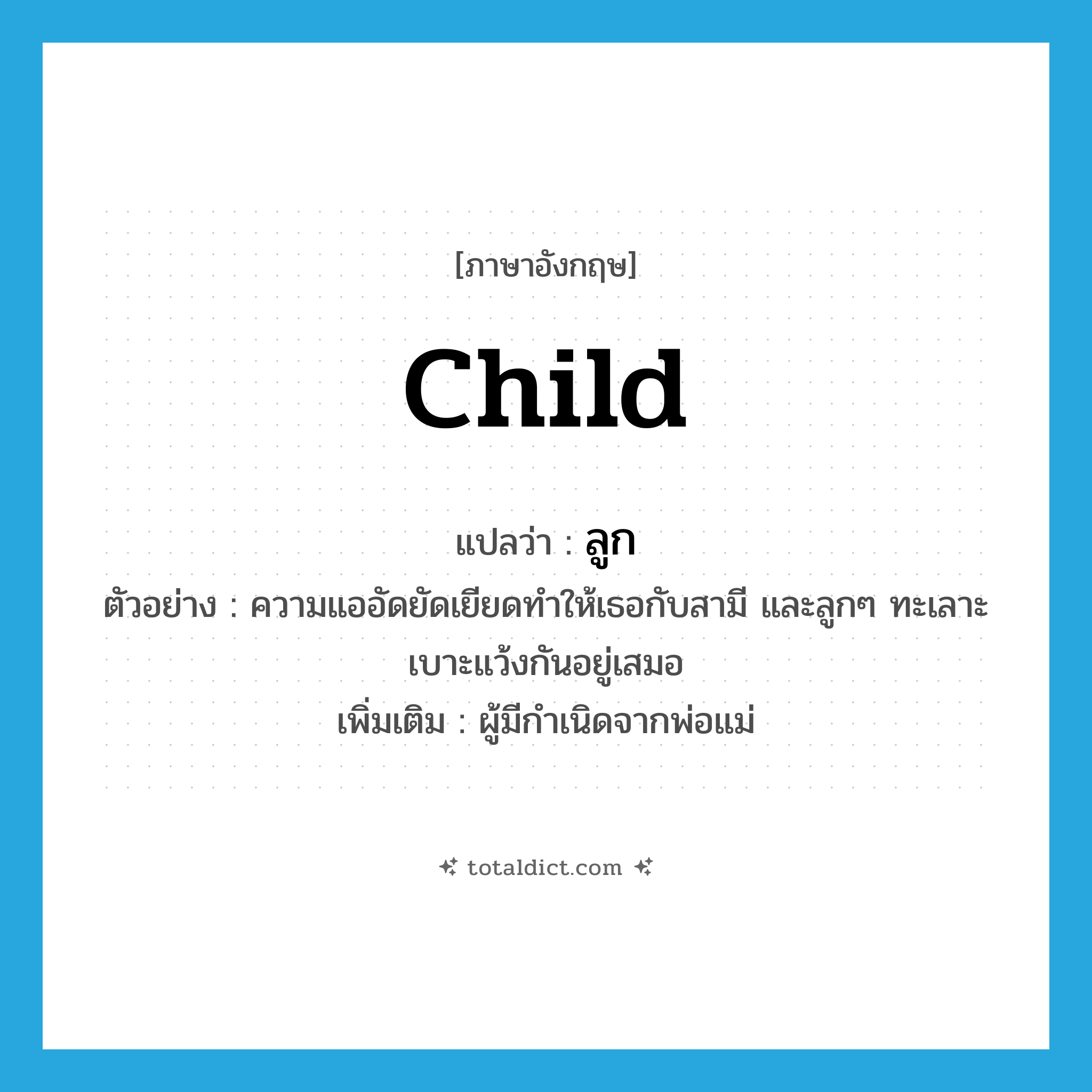 child แปลว่า?, คำศัพท์ภาษาอังกฤษ child แปลว่า ลูก ประเภท N ตัวอย่าง ความแออัดยัดเยียดทำให้เธอกับสามี และลูกๆ ทะเลาะเบาะแว้งกันอยู่เสมอ เพิ่มเติม ผู้มีกำเนิดจากพ่อแม่ หมวด N