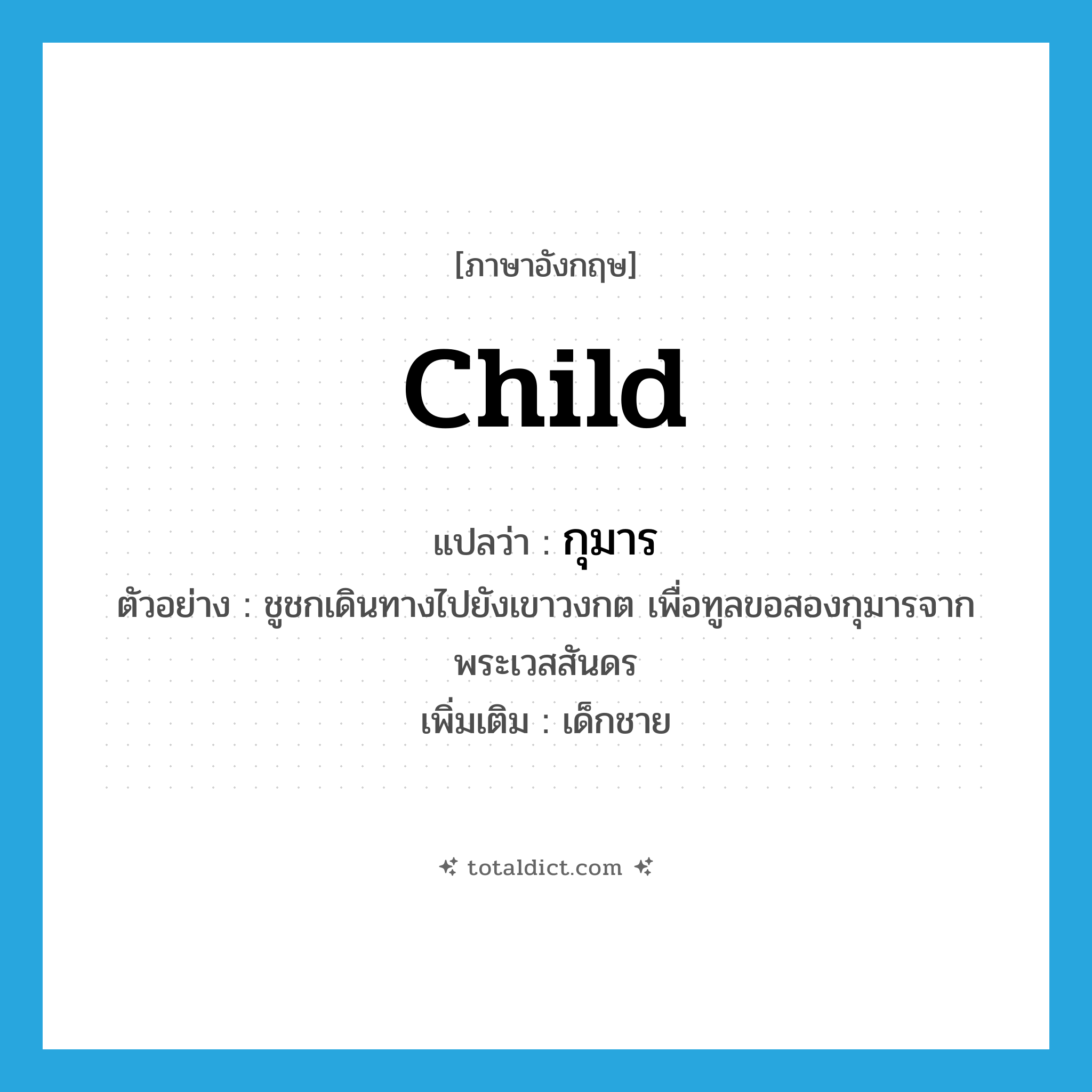 child แปลว่า?, คำศัพท์ภาษาอังกฤษ child แปลว่า กุมาร ประเภท N ตัวอย่าง ชูชกเดินทางไปยังเขาวงกต เพื่อทูลขอสองกุมารจากพระเวสสันดร เพิ่มเติม เด็กชาย หมวด N