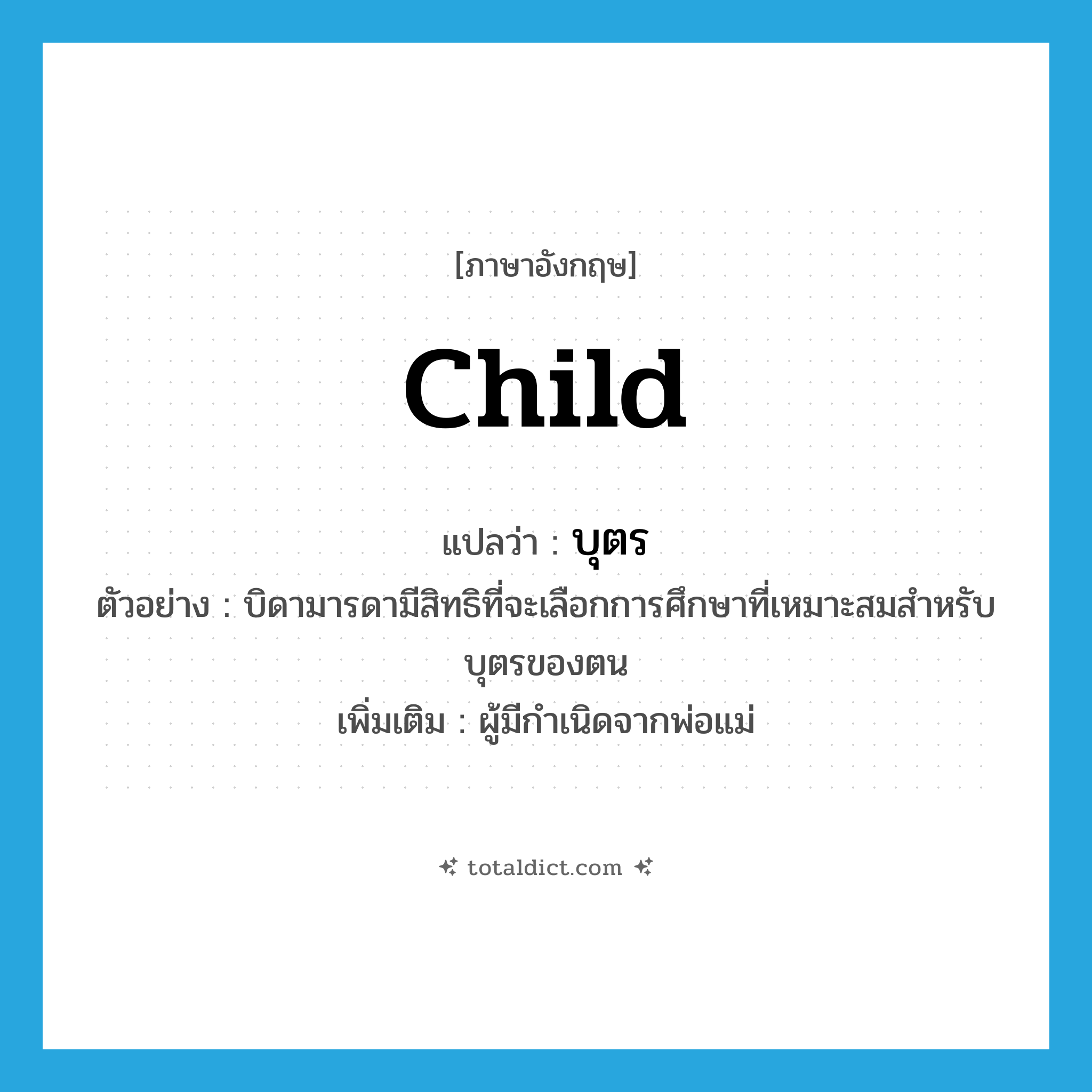 child แปลว่า?, คำศัพท์ภาษาอังกฤษ child แปลว่า บุตร ประเภท N ตัวอย่าง บิดามารดามีสิทธิที่จะเลือกการศึกษาที่เหมาะสมสำหรับบุตรของตน เพิ่มเติม ผู้มีกำเนิดจากพ่อแม่ หมวด N