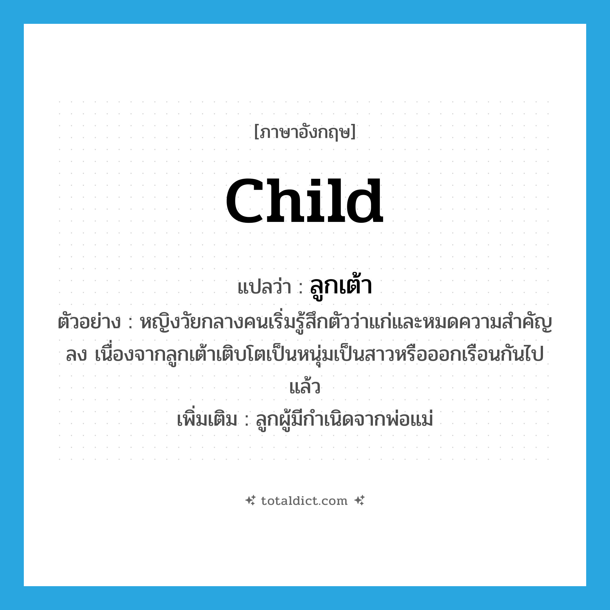 child แปลว่า?, คำศัพท์ภาษาอังกฤษ child แปลว่า ลูกเต้า ประเภท N ตัวอย่าง หญิงวัยกลางคนเริ่มรู้สึกตัวว่าแก่และหมดความสำคัญลง เนื่องจากลูกเต้าเติบโตเป็นหนุ่มเป็นสาวหรือออกเรือนกันไปแล้ว เพิ่มเติม ลูกผู้มีกำเนิดจากพ่อแม่ หมวด N