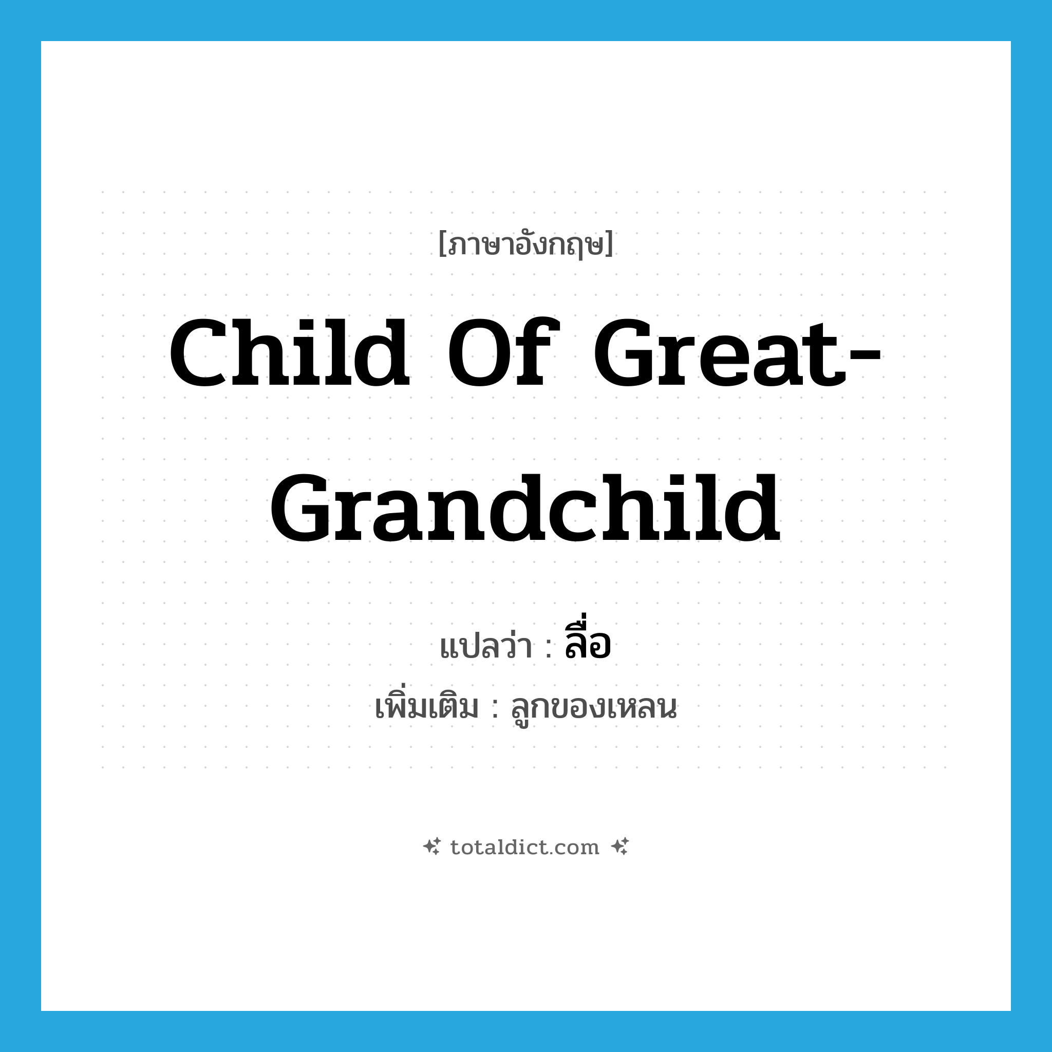 child of great-grandchild แปลว่า?, คำศัพท์ภาษาอังกฤษ child of great-grandchild แปลว่า ลื่อ ประเภท N เพิ่มเติม ลูกของเหลน หมวด N