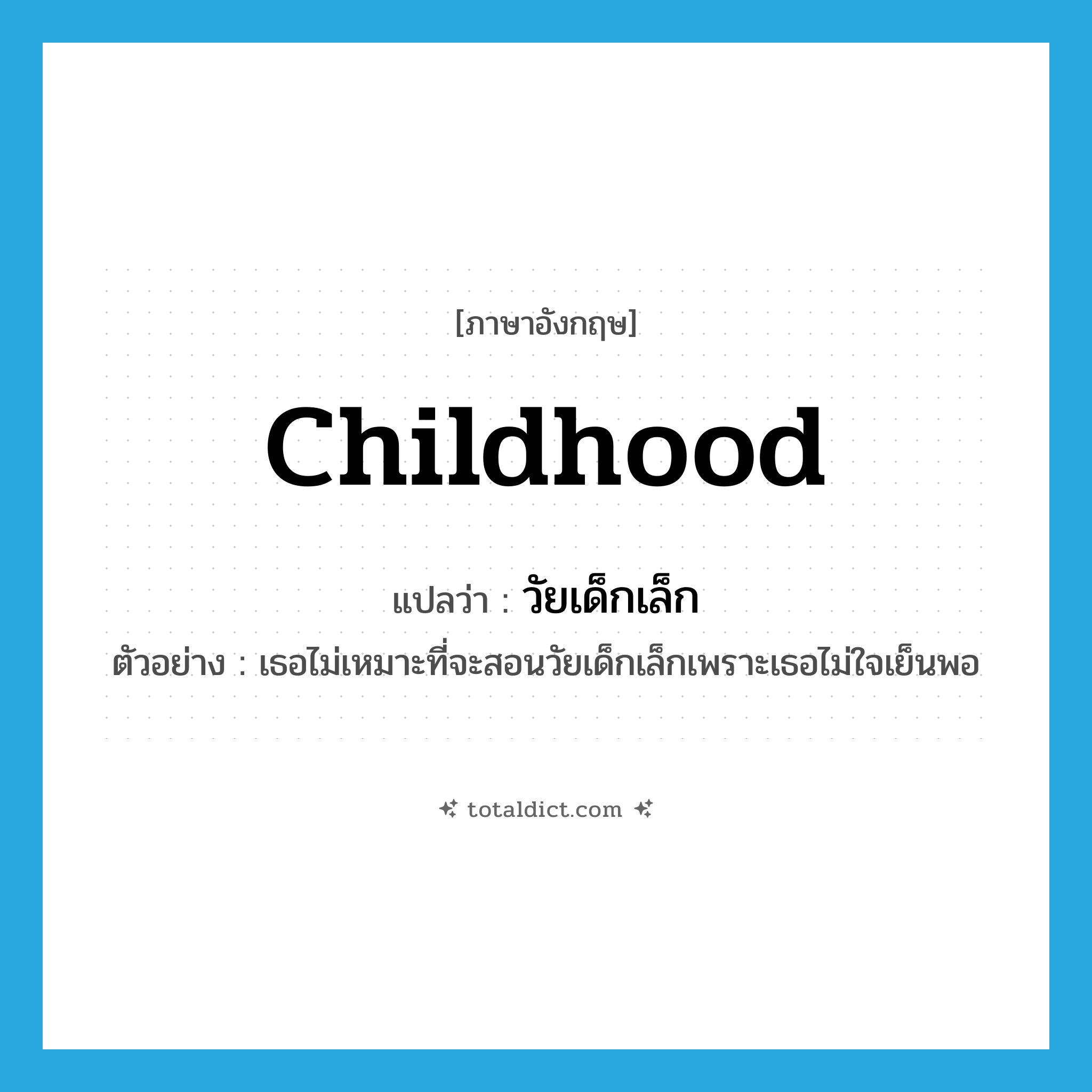 childhood แปลว่า?, คำศัพท์ภาษาอังกฤษ childhood แปลว่า วัยเด็กเล็ก ประเภท N ตัวอย่าง เธอไม่เหมาะที่จะสอนวัยเด็กเล็กเพราะเธอไม่ใจเย็นพอ หมวด N