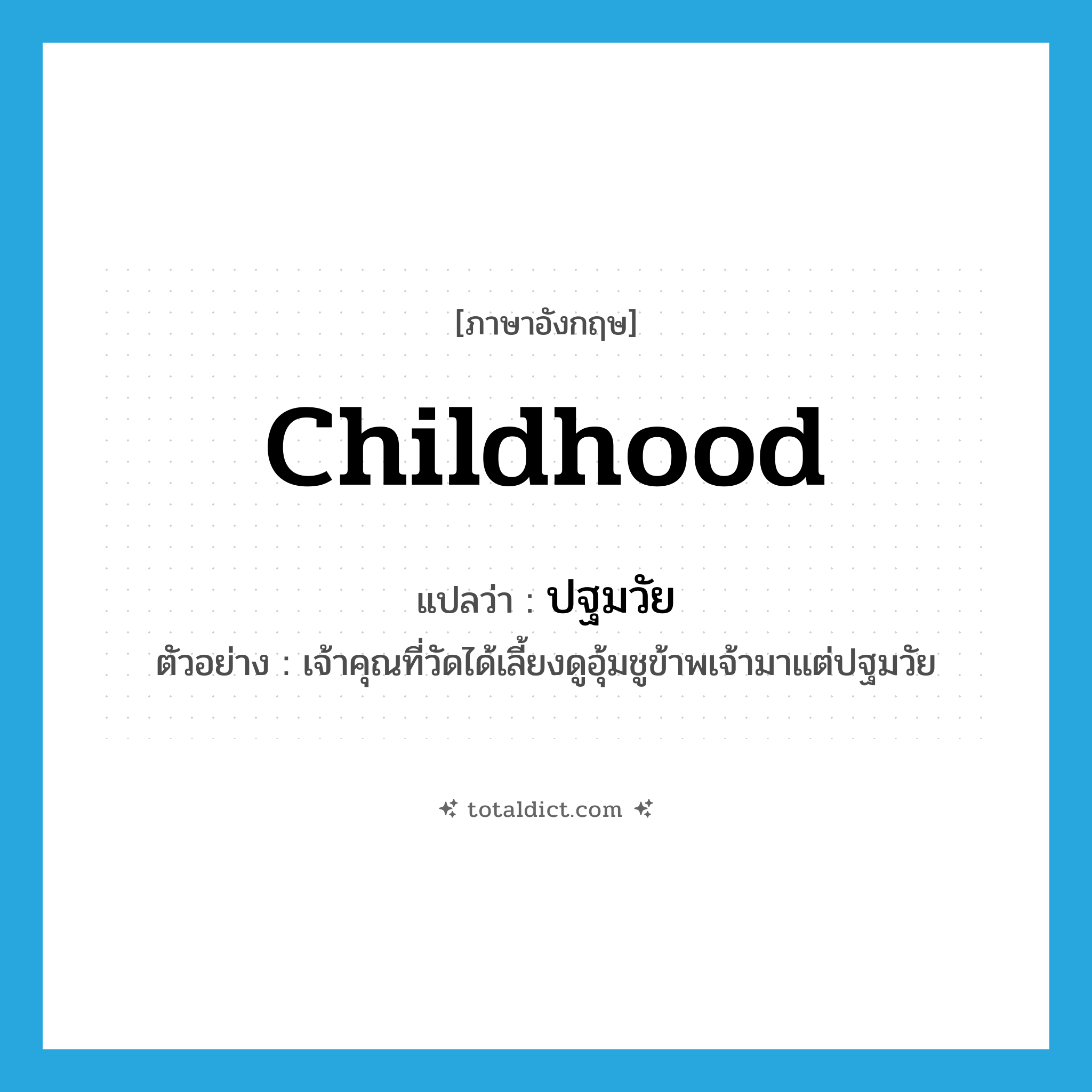 childhood แปลว่า?, คำศัพท์ภาษาอังกฤษ childhood แปลว่า ปฐมวัย ประเภท N ตัวอย่าง เจ้าคุณที่วัดได้เลี้ยงดูอุ้มชูข้าพเจ้ามาแต่ปฐมวัย หมวด N