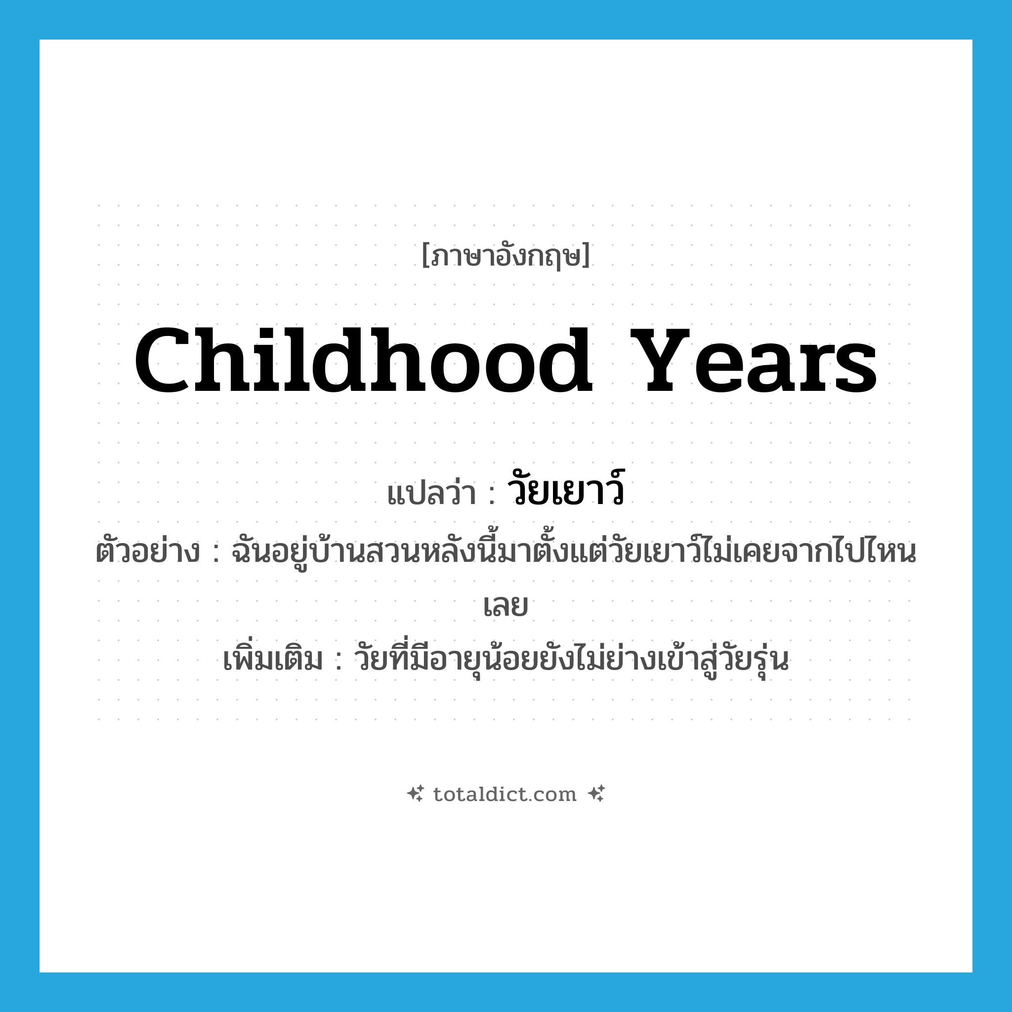 childhood years แปลว่า?, คำศัพท์ภาษาอังกฤษ childhood years แปลว่า วัยเยาว์ ประเภท N ตัวอย่าง ฉันอยู่บ้านสวนหลังนี้มาตั้งแต่วัยเยาว์ไม่เคยจากไปไหนเลย เพิ่มเติม วัยที่มีอายุน้อยยังไม่ย่างเข้าสู่วัยรุ่น หมวด N