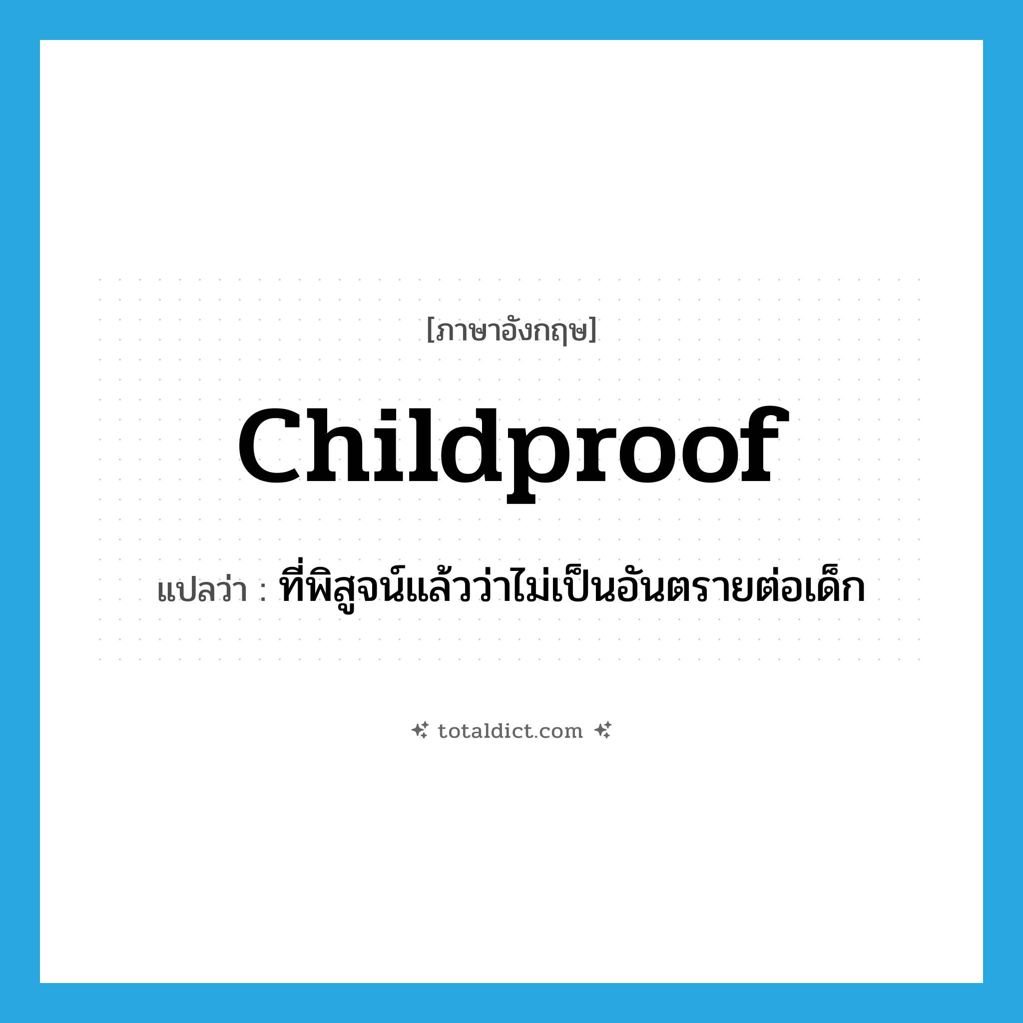 childproof แปลว่า?, คำศัพท์ภาษาอังกฤษ childproof แปลว่า ที่พิสูจน์แล้วว่าไม่เป็นอันตรายต่อเด็ก ประเภท ADJ หมวด ADJ