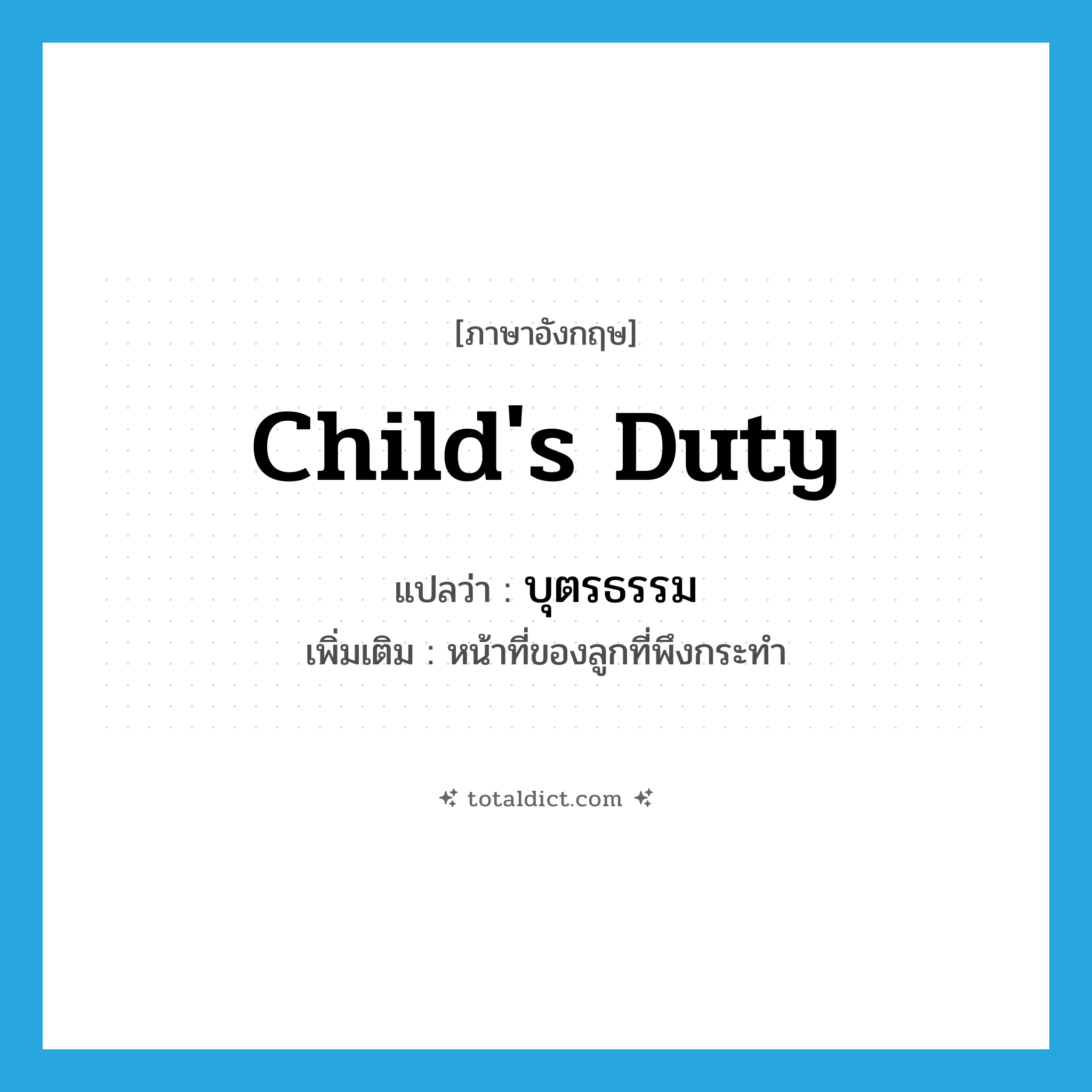child&#39;s duty แปลว่า?, คำศัพท์ภาษาอังกฤษ child&#39;s duty แปลว่า บุตรธรรม ประเภท N เพิ่มเติม หน้าที่ของลูกที่พึงกระทำ หมวด N