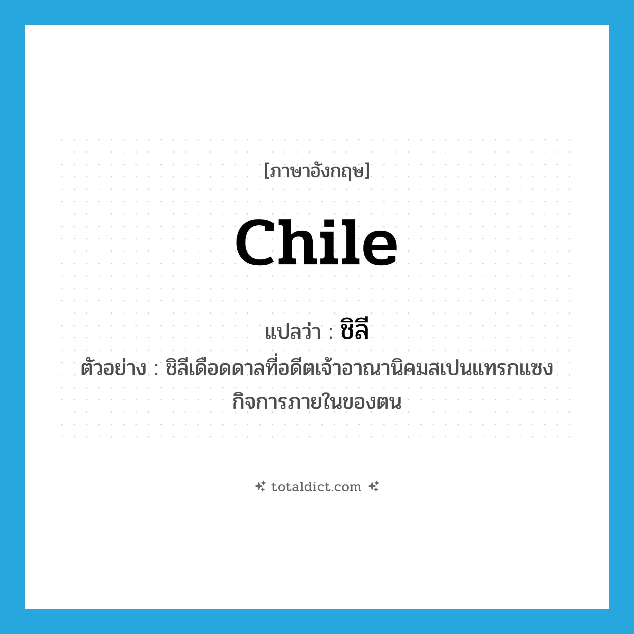 Chile แปลว่า?, คำศัพท์ภาษาอังกฤษ Chile แปลว่า ชิลี ประเภท N ตัวอย่าง ชิลีเดือดดาลที่อดีตเจ้าอาณานิคมสเปนแทรกแซงกิจการภายในของตน หมวด N