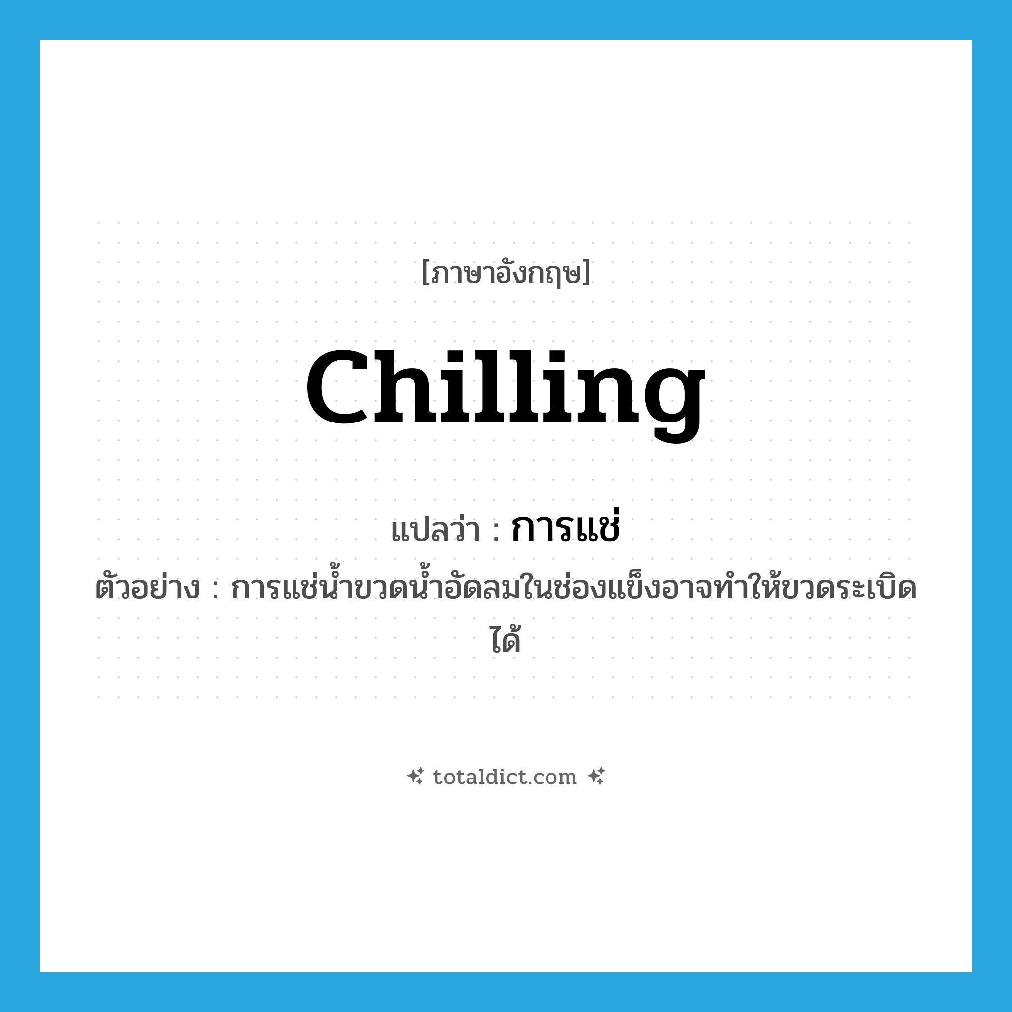 chilling แปลว่า?, คำศัพท์ภาษาอังกฤษ chilling แปลว่า การแช่ ประเภท N ตัวอย่าง การแช่น้ำขวดน้ำอัดลมในช่องแข็งอาจทำให้ขวดระเบิดได้ หมวด N